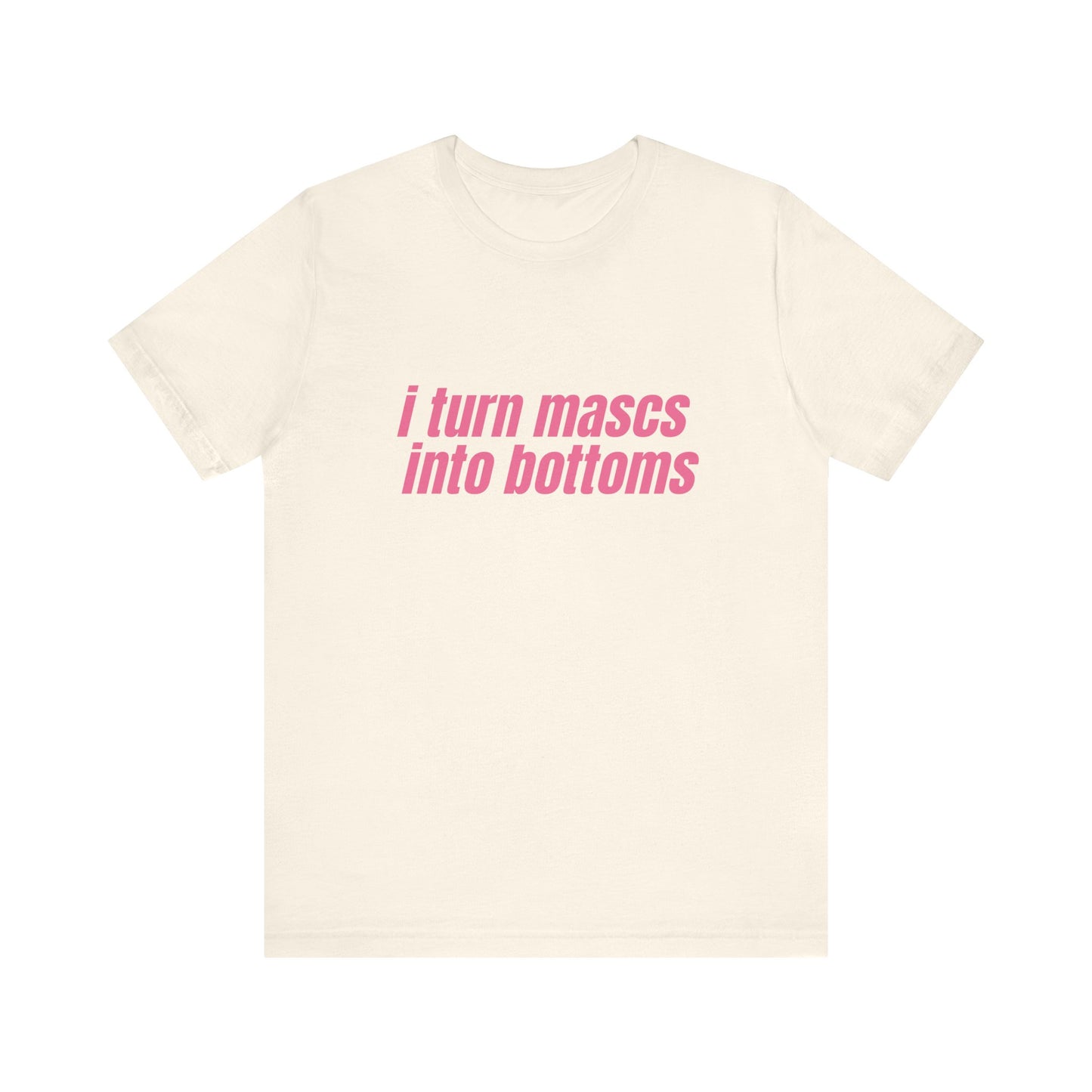 I Turn Mascs Into Bottoms - Unisex T-Shirt