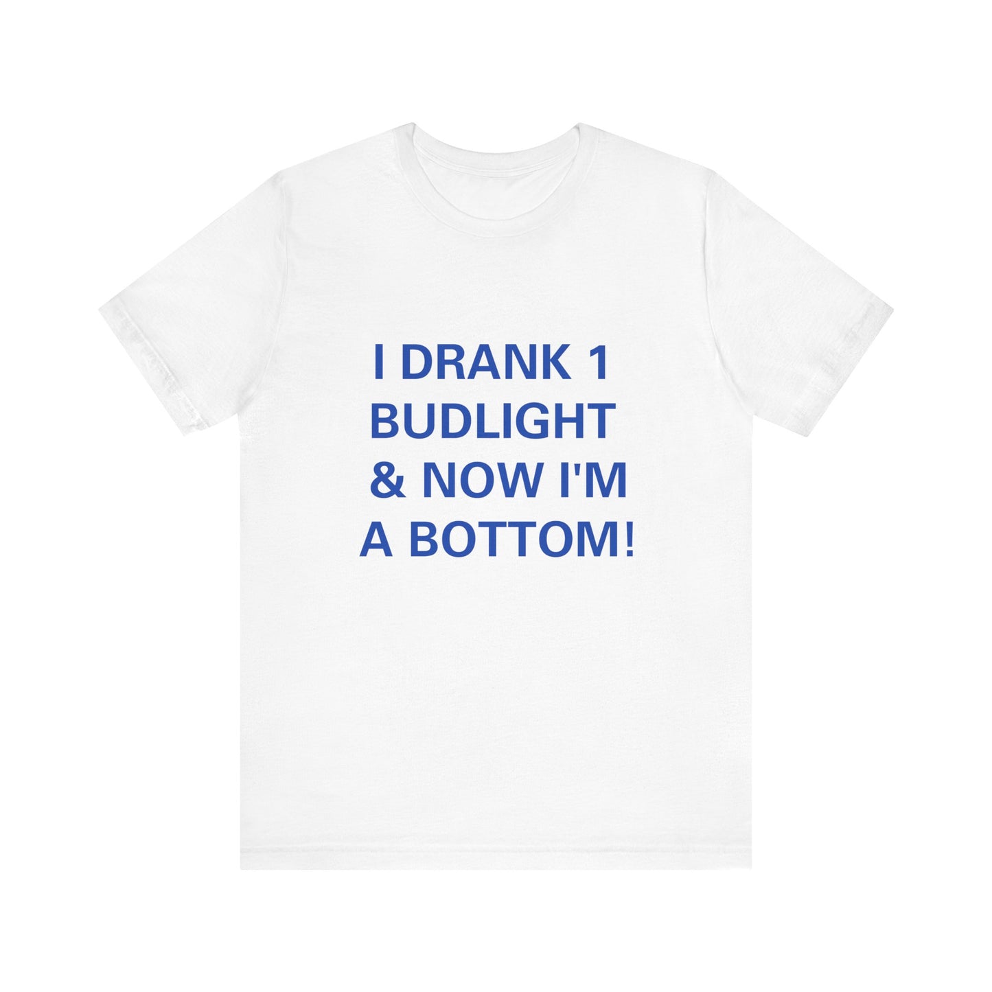 I Drank 1 Budlight and Now I'm A Bottom, Soft Unisex T-Shirt