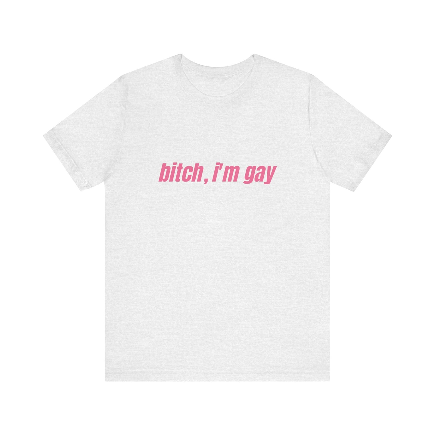 Bitch I'm Gay - Unisex T-Shirt