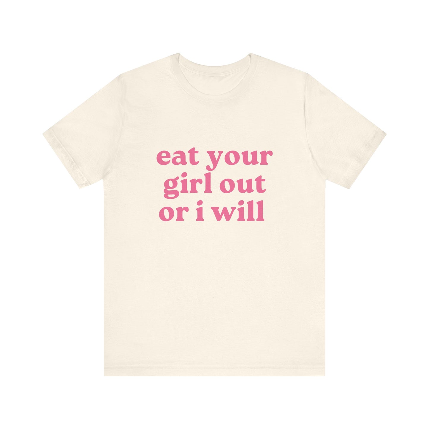 Eat Your Girl Out Or I Will Soft Unisex T-Shirt
