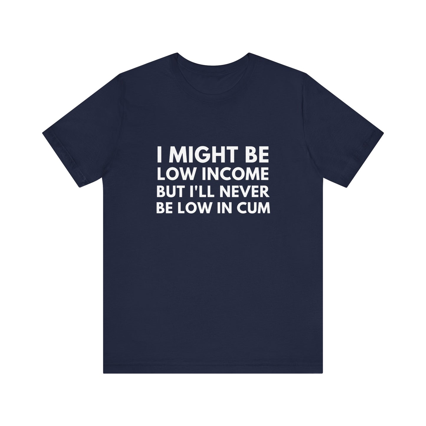 I Might Be Low Income But I'll Never Be Low In Cum Funny Unisex T-Shirt