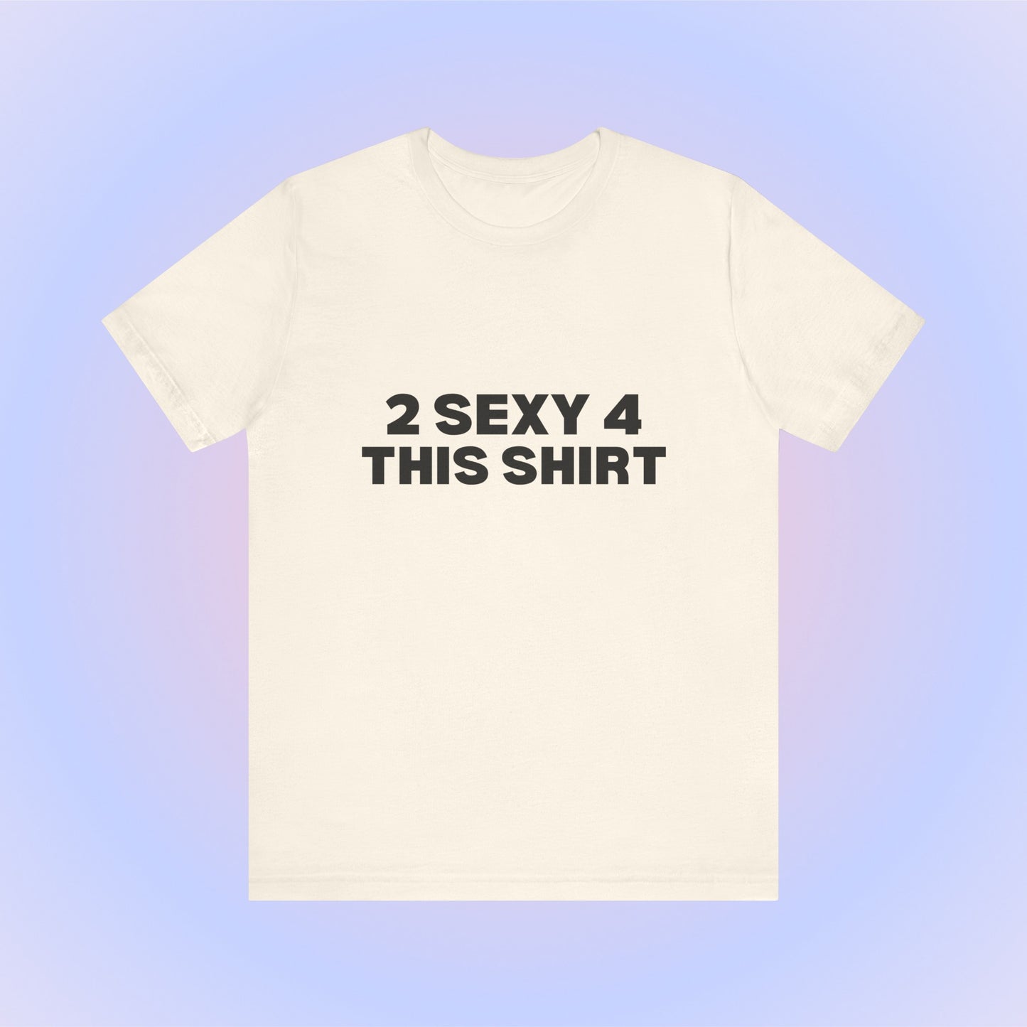 2 Sexy 4 This Shirt T-Shirt
