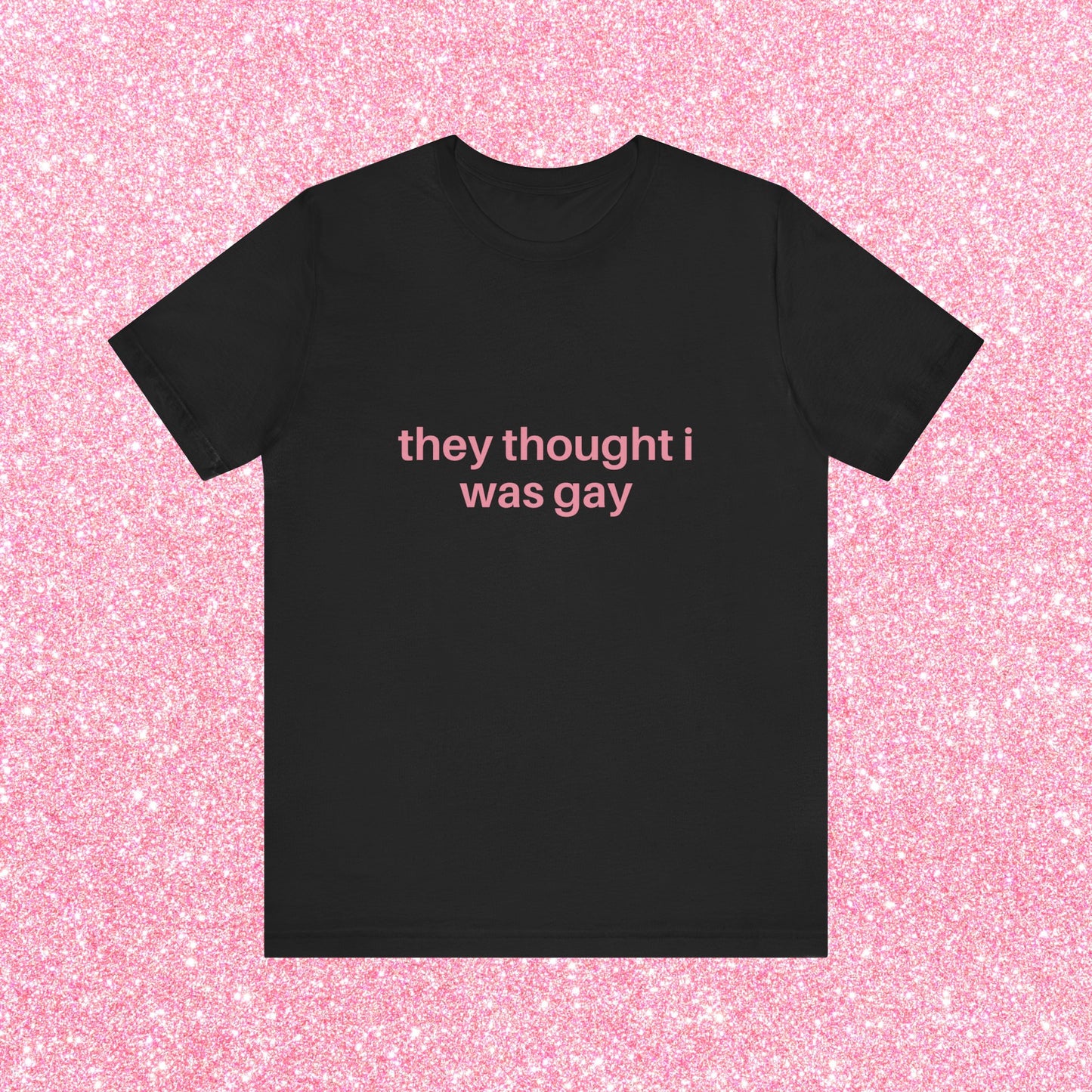 They Thought I Was Gay, They Were Right - Soft Unisex T-Shirt