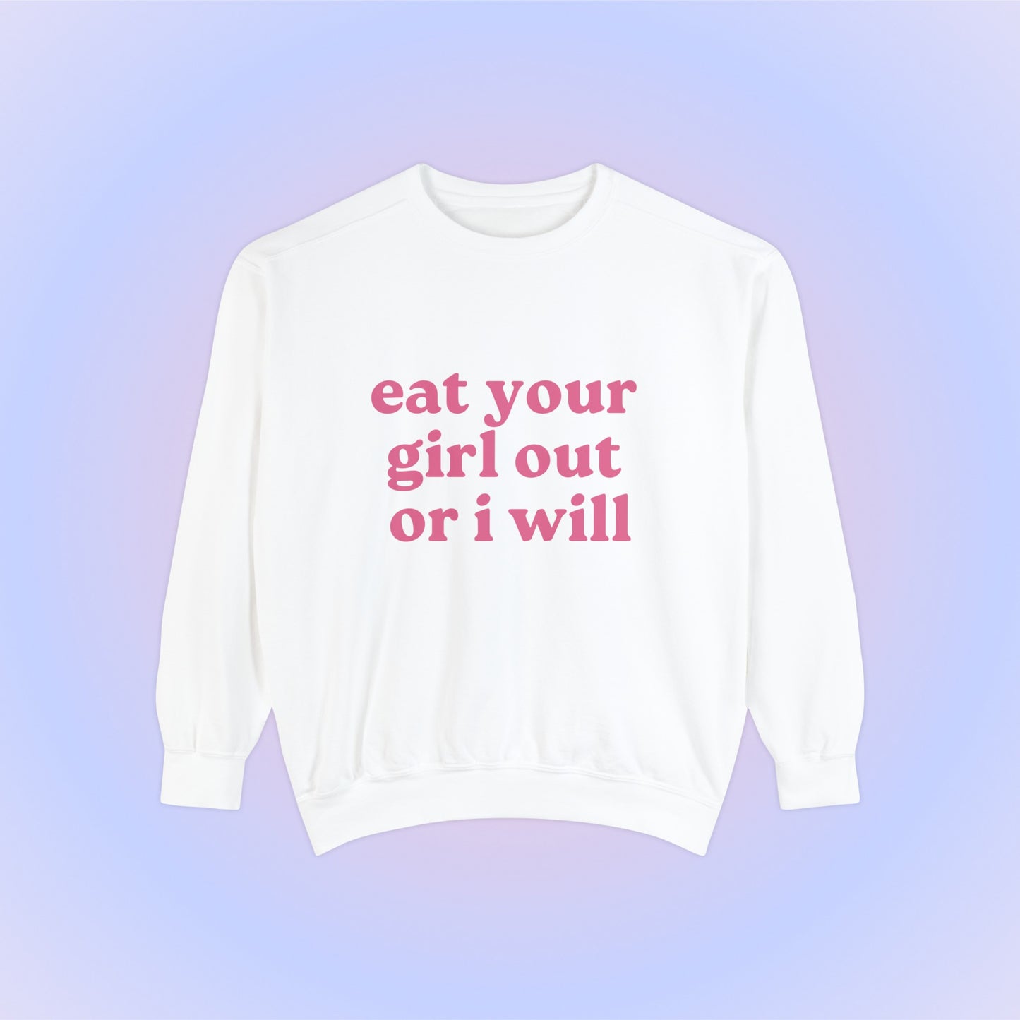 Eat Your Girl Out Or I Will Crewneck Sweatshirt