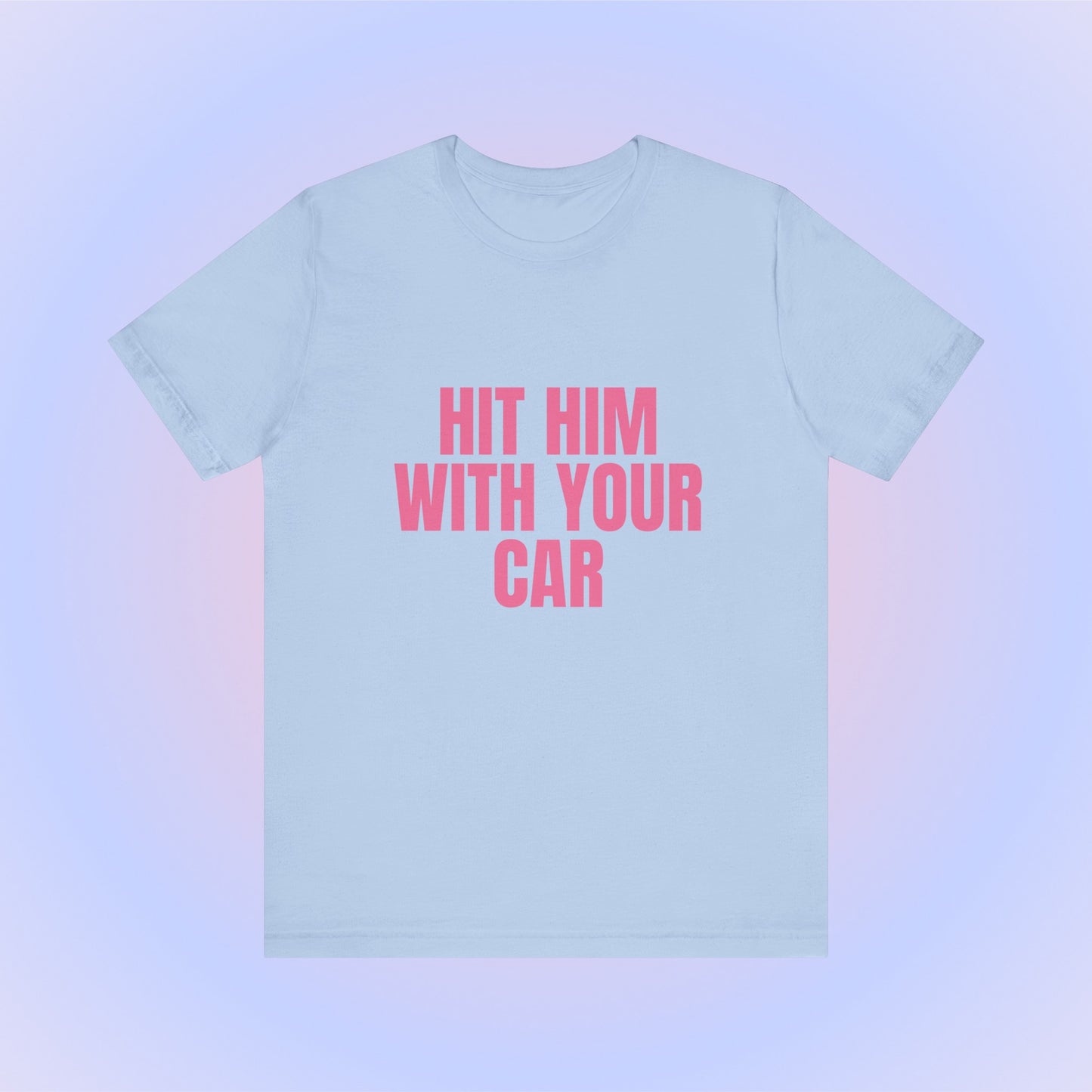 Hit Him With Your Car, Soft Unisex T-Shirt