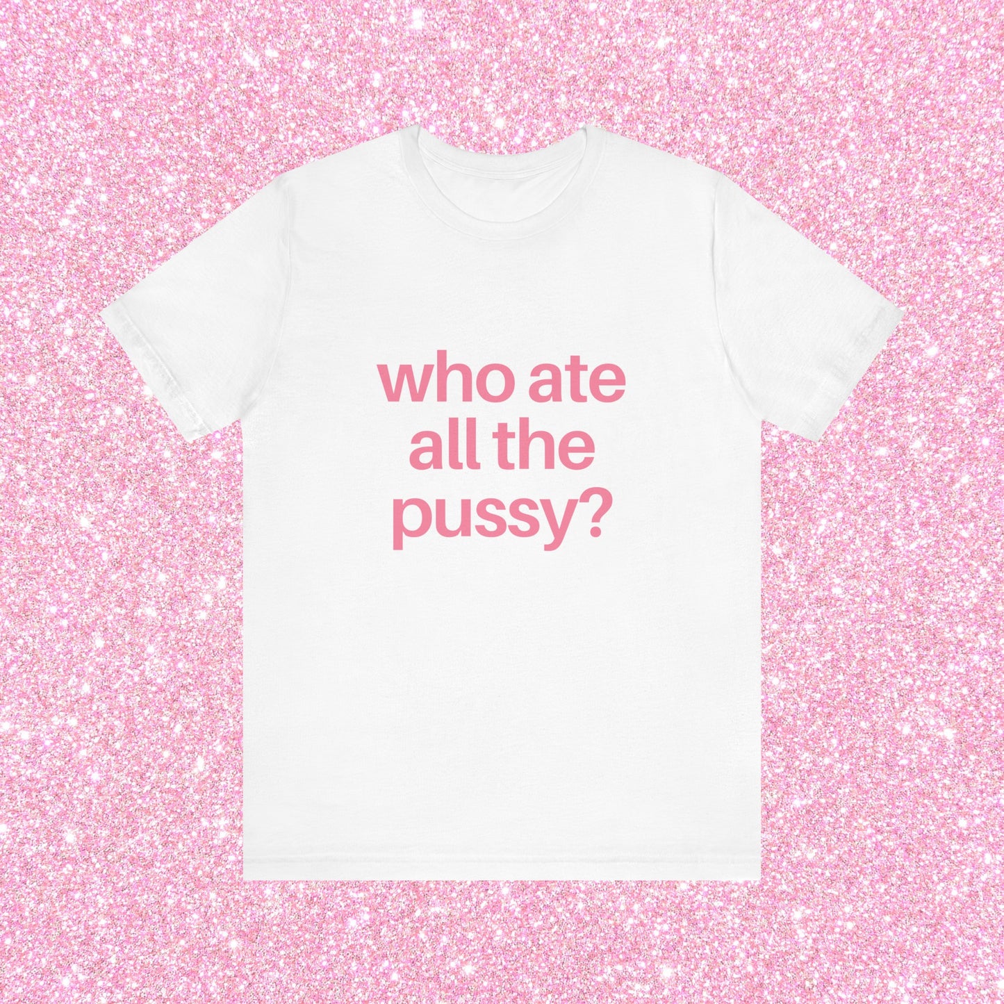 Who Ate All The Pussy, Soft Unisex T-Shirt