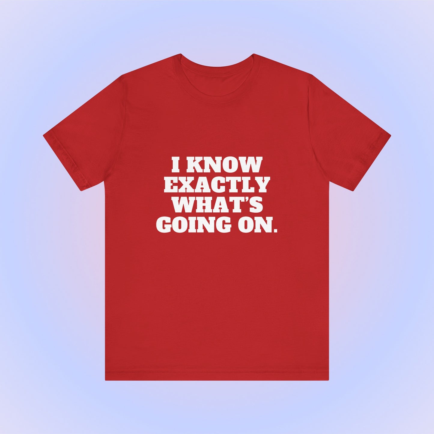 I Know Exactly What's Going On, Soft Unisex T-Shirt