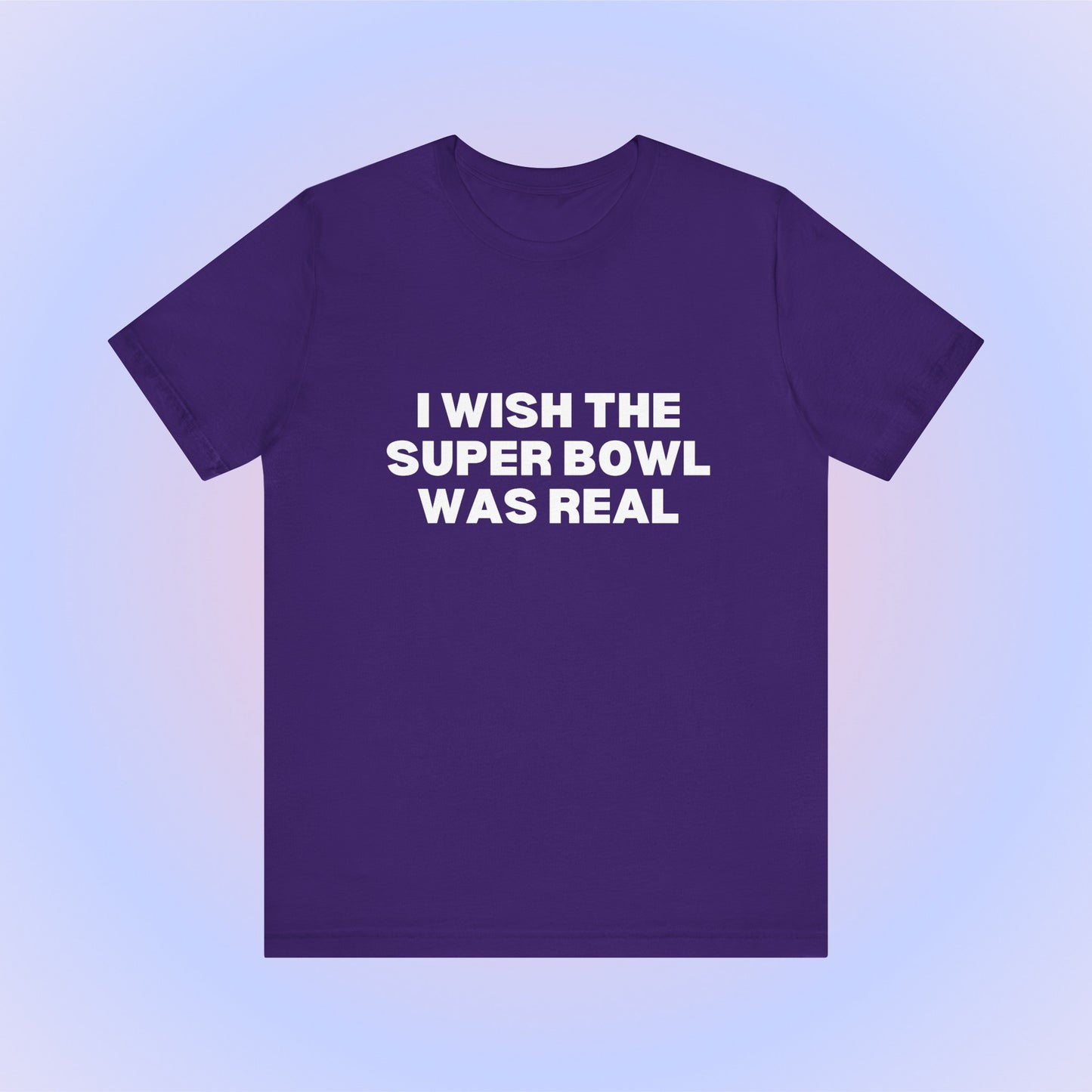 I Wish The Super Bowl Was Real, Soft Unisex T-Shirt