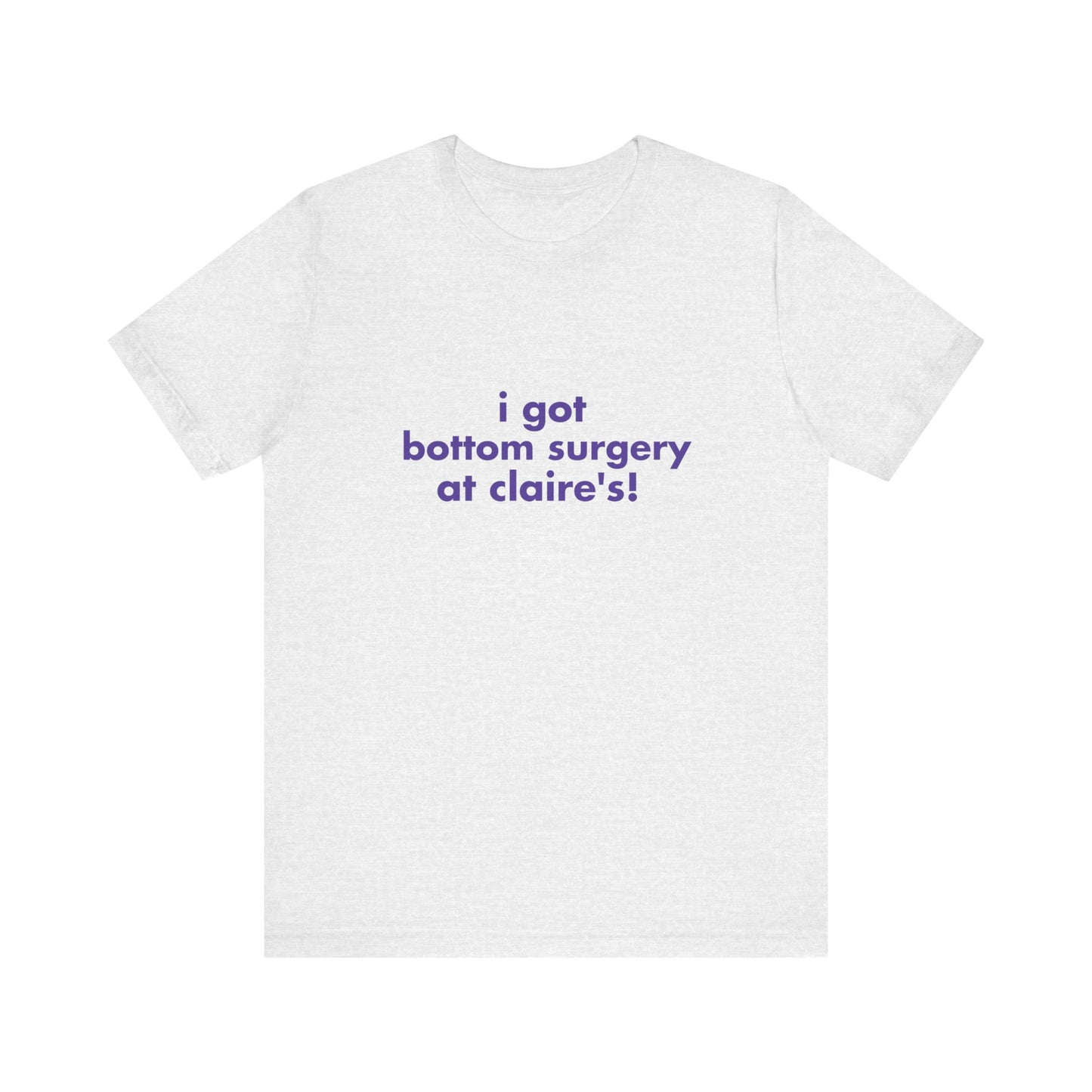 I Got Bottom Surgery At Claire's Soft Unisex T-Shirt