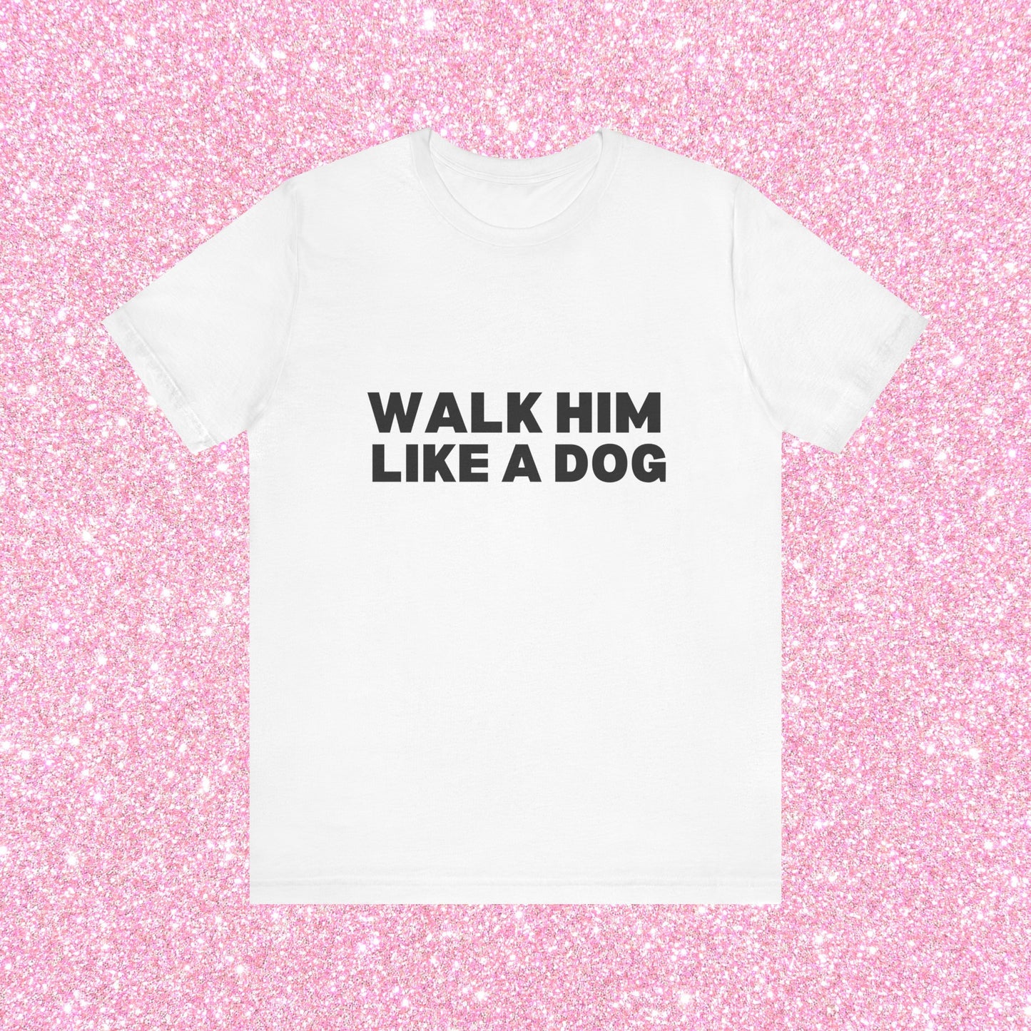 Walk Him Like A Dog, Soft Unisex T-Shirt