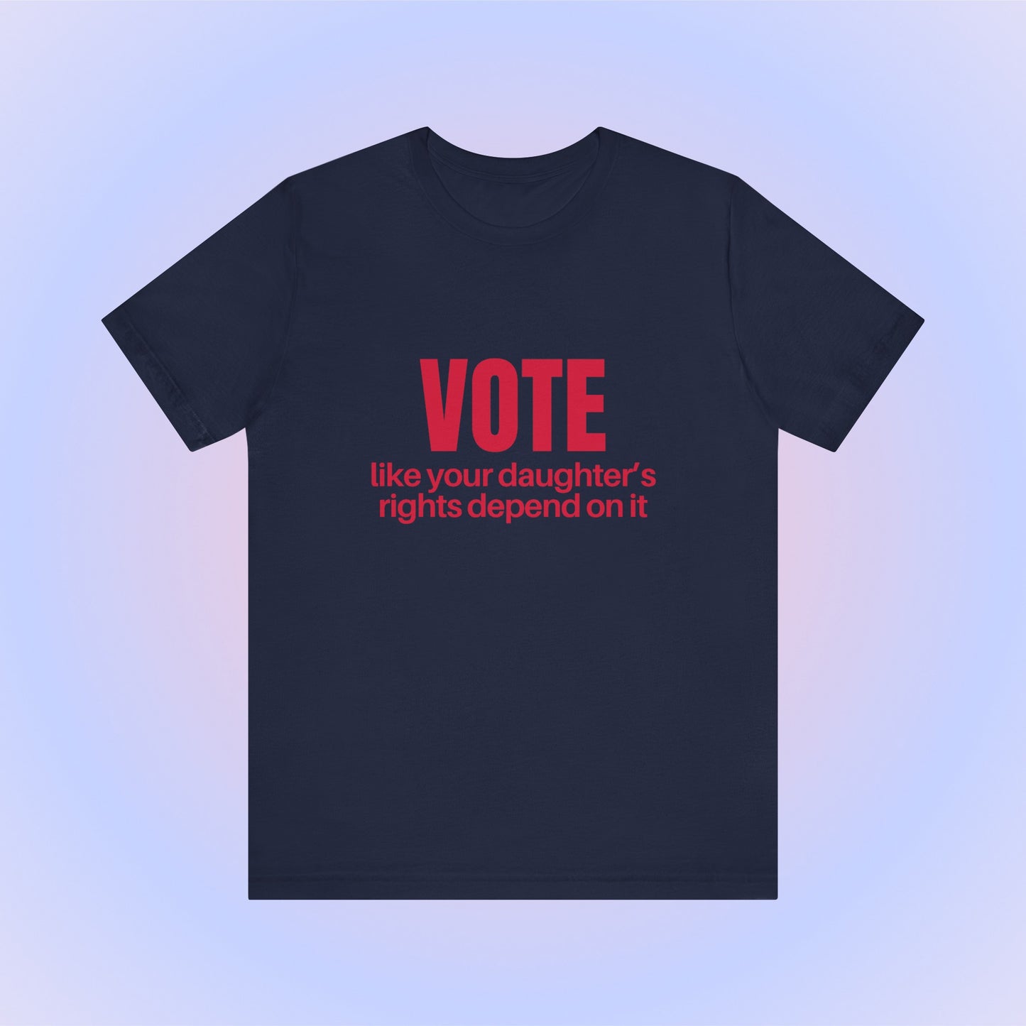 Vote Like Your Daughter's Rights Depend On It, Soft Unisex T-Shirt