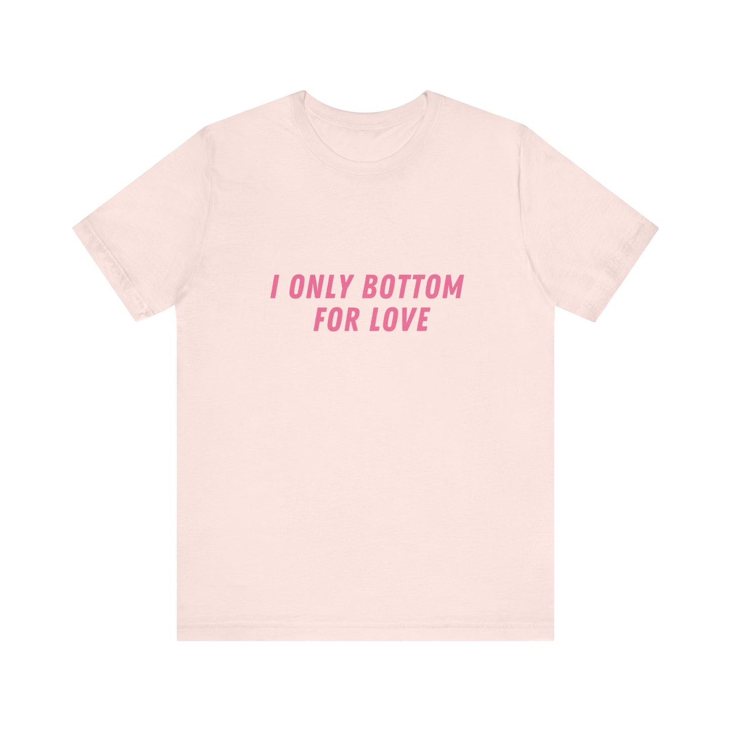 I Only Bottom for Love, Soft Unisex T-Shirt