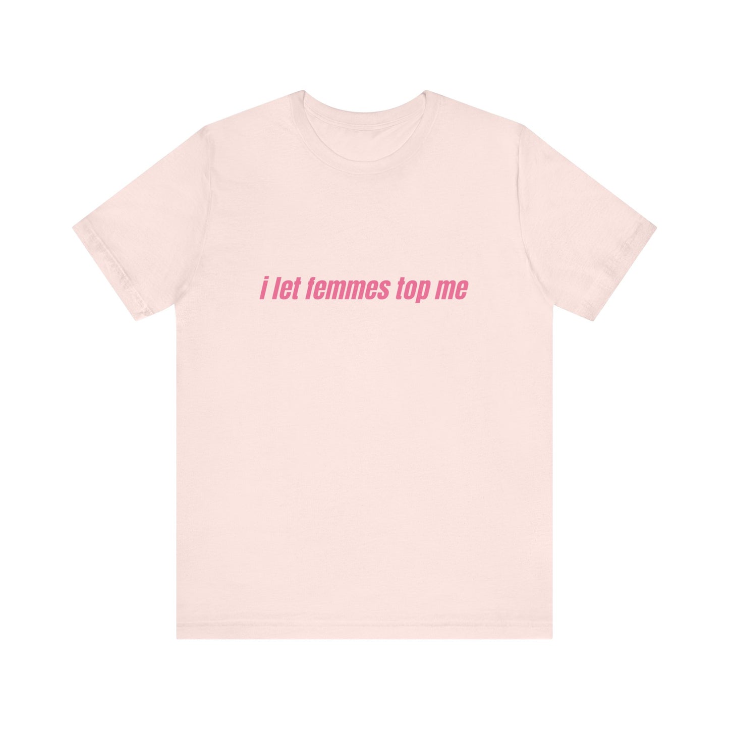I Let Femmes Top Me - Unisex T-Shirt