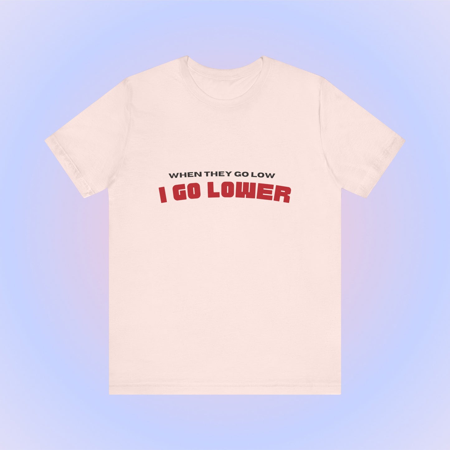 When They Go Low I Go Lower, Soft Unisex T-Shirt