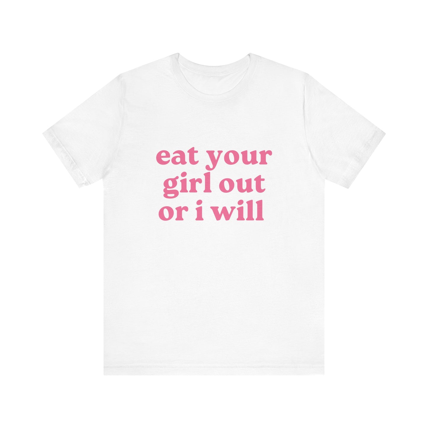 Eat Your Girl Out Or I Will Soft Unisex T-Shirt