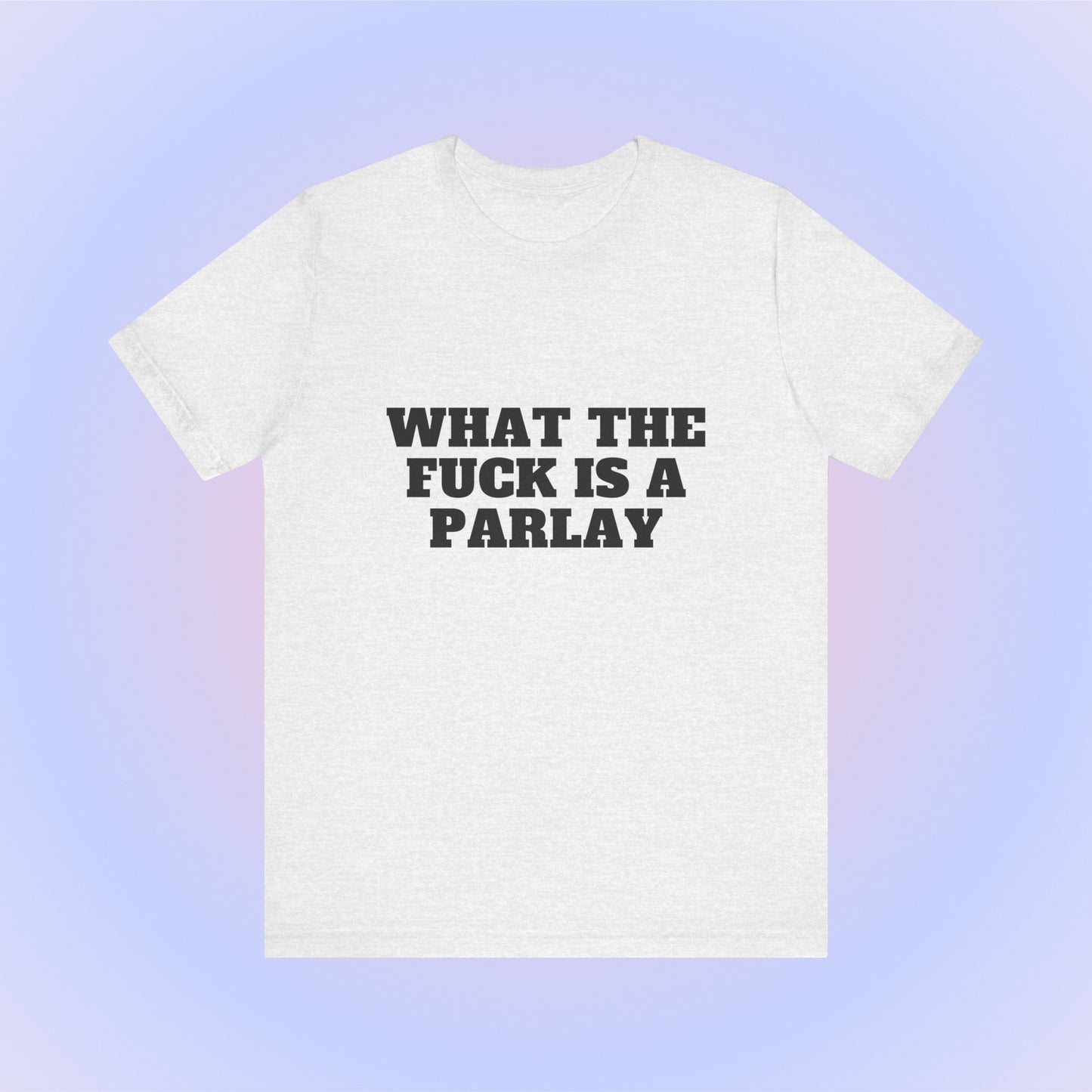 What The Fuck Is A Parlay, Soft Unisex T-Shirt