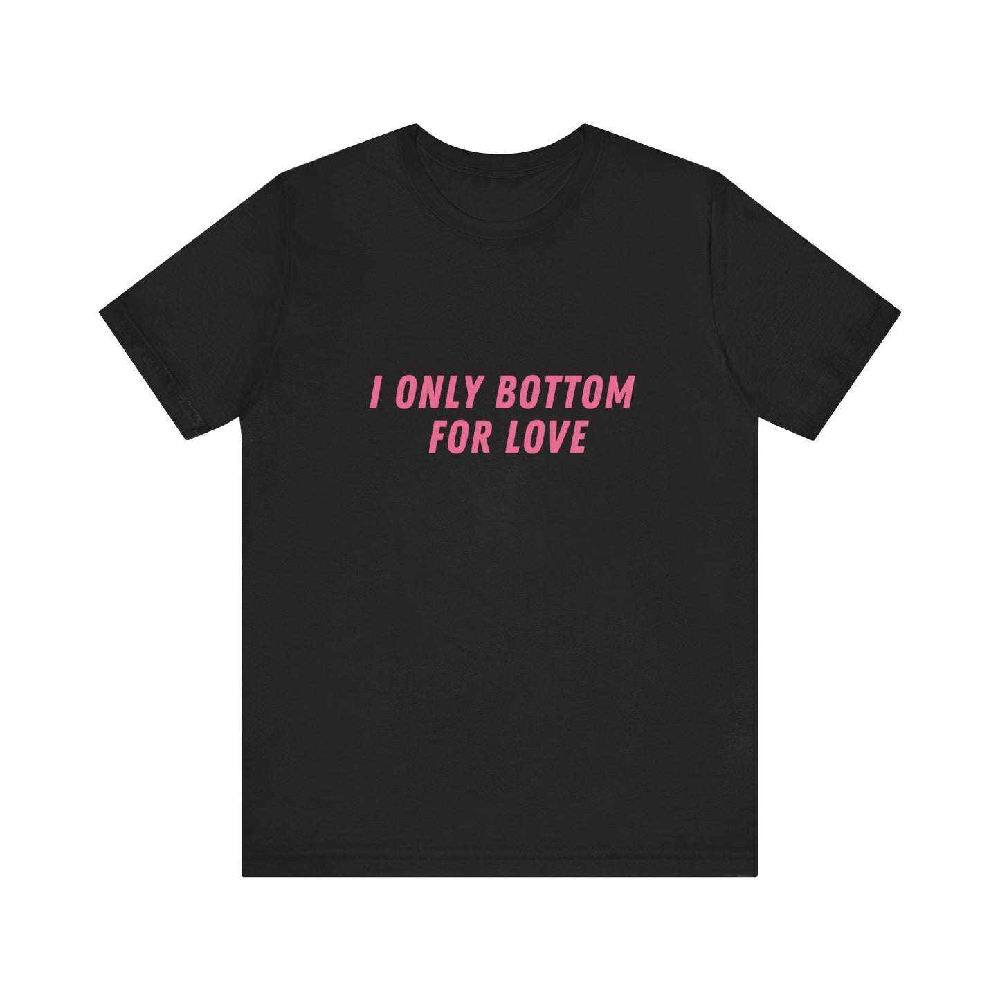 I Only Bottom for Love, Soft Unisex T-Shirt