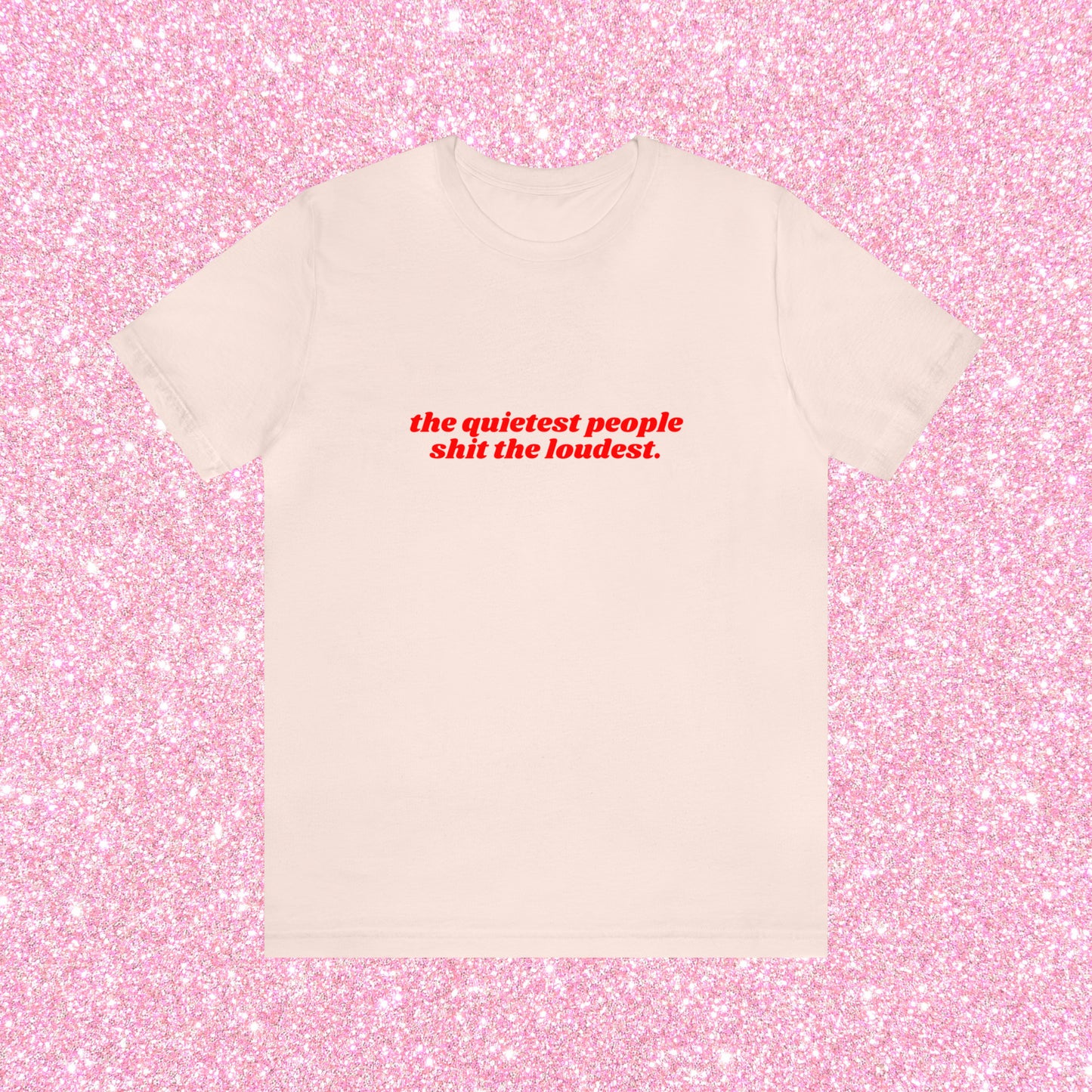The Quietest People Shit The Loudest - Unisex T-Shirt
