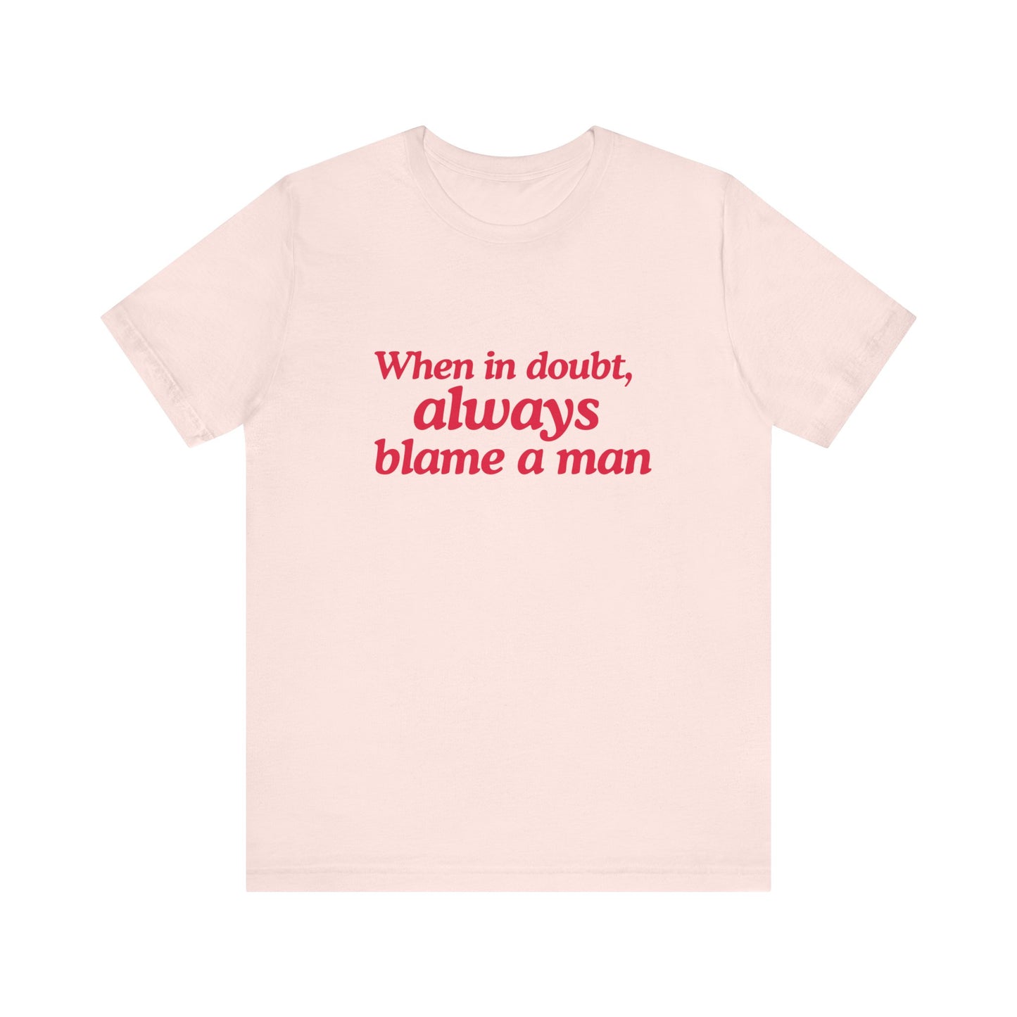 When In Doubt Always Blame A Man - Unisex T-Shirt