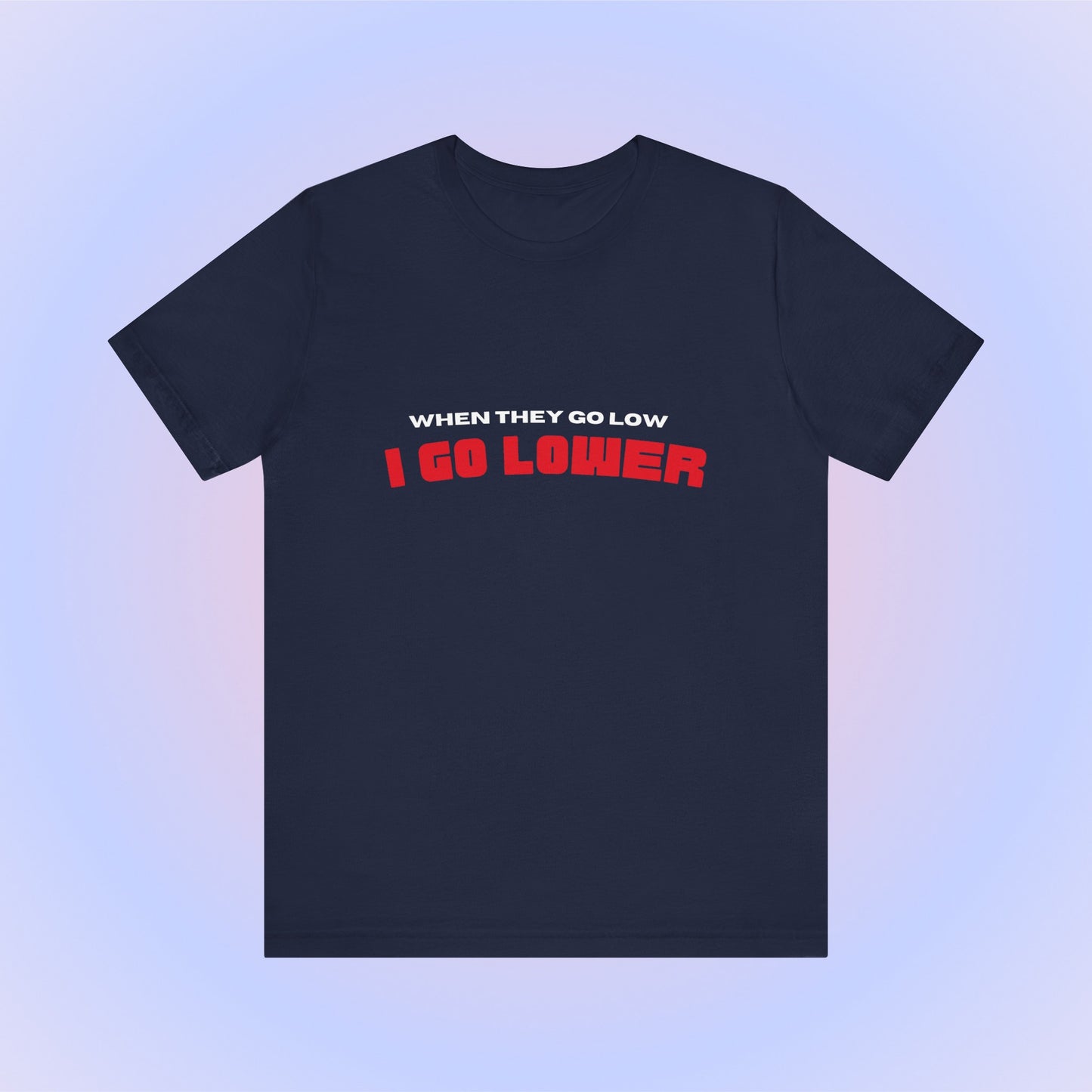 When They Go Low I Go Lower, Soft Unisex T-Shirt