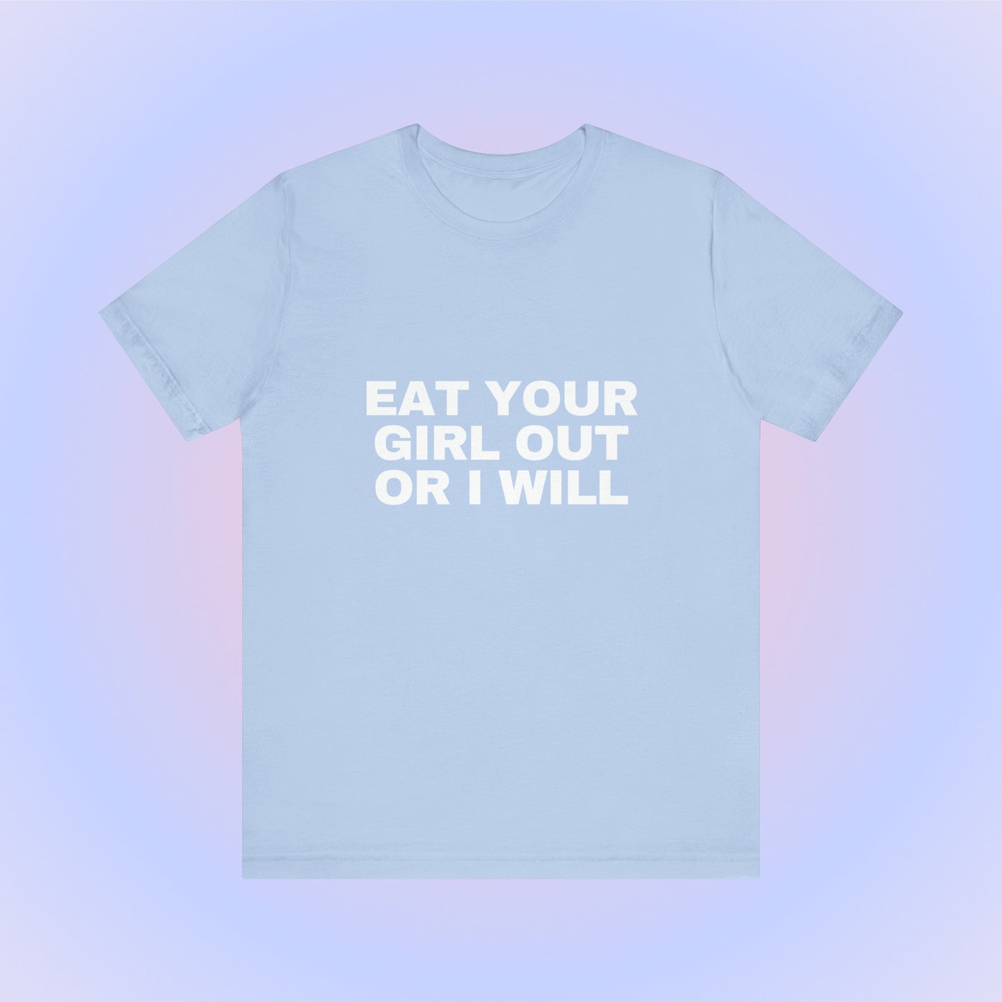 Eat Your Girl Out Or I Will, Soft Unisex T-Shirt