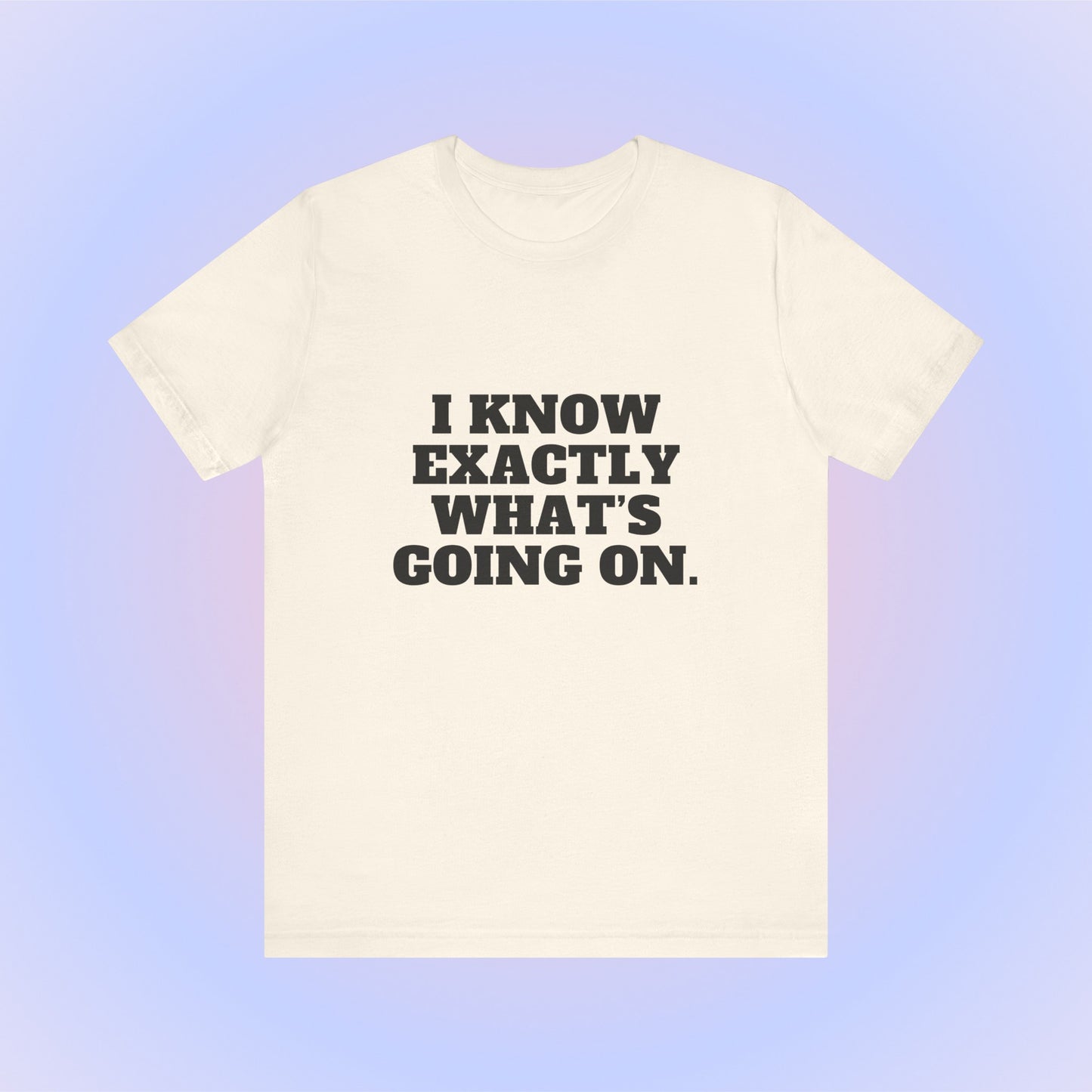 I Know Exactly What's Going On, Soft Unisex T-Shirt
