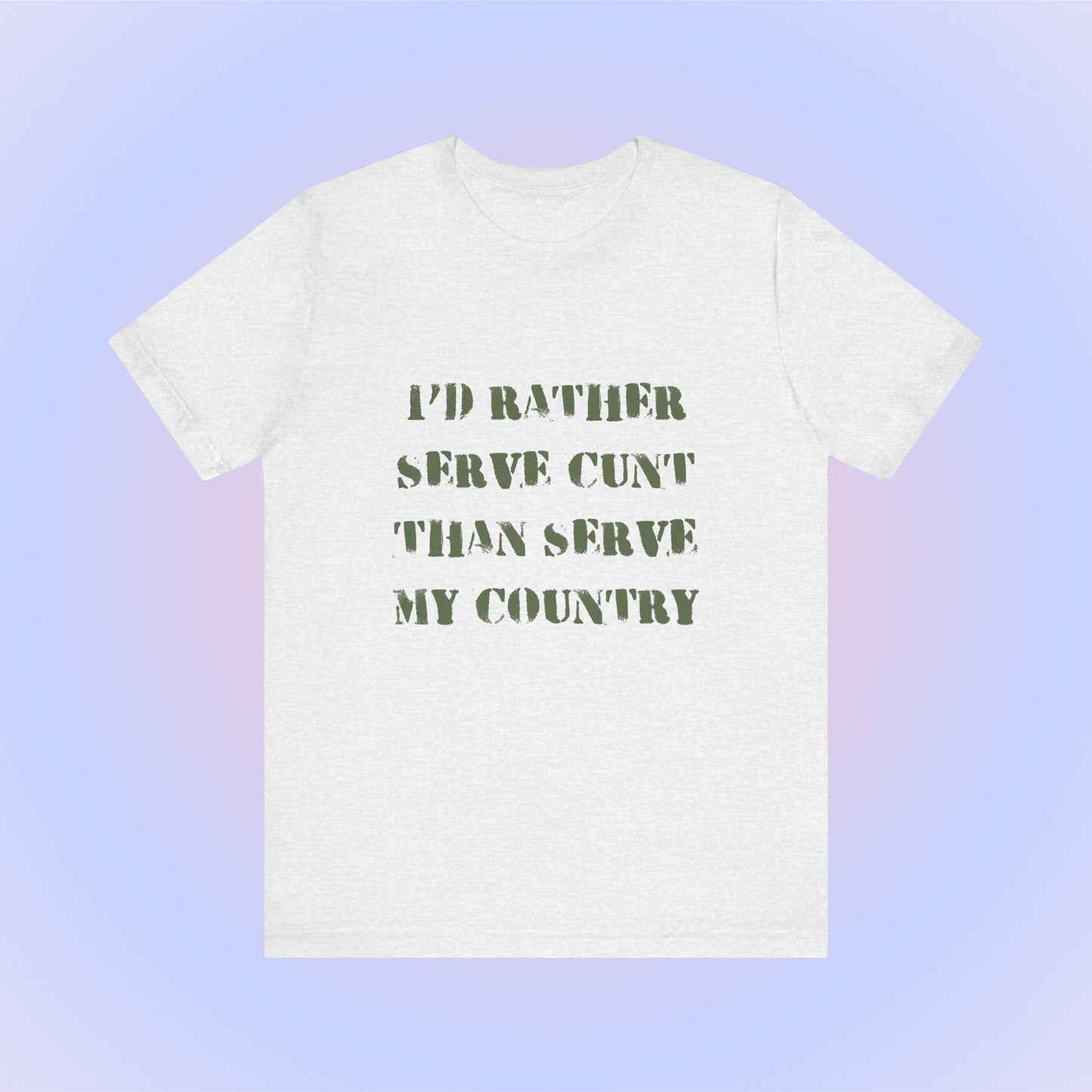 I'd Rather Serve Cunt Than Serve My Country, Soft Unisex T-Shirt