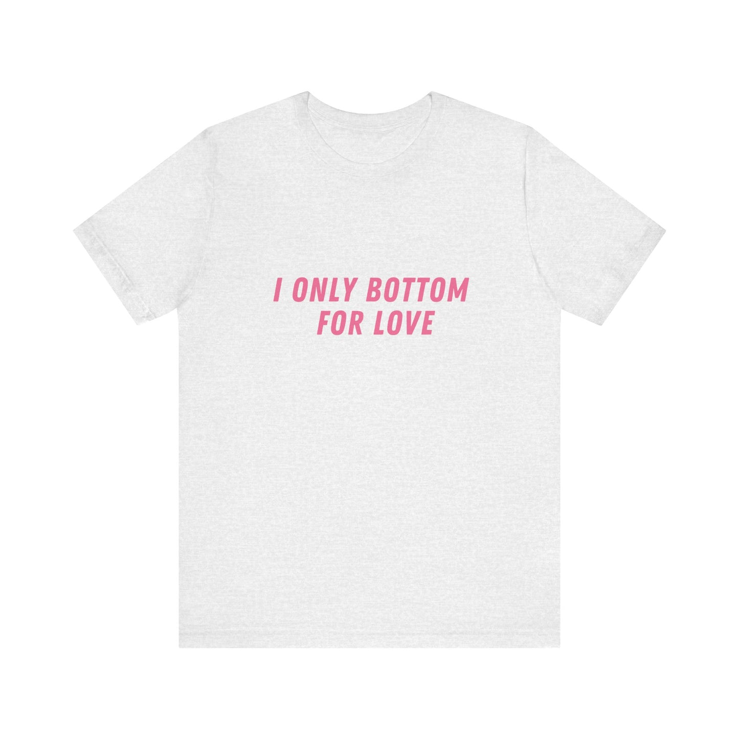 I Only Bottom for Love, Soft Unisex T-Shirt