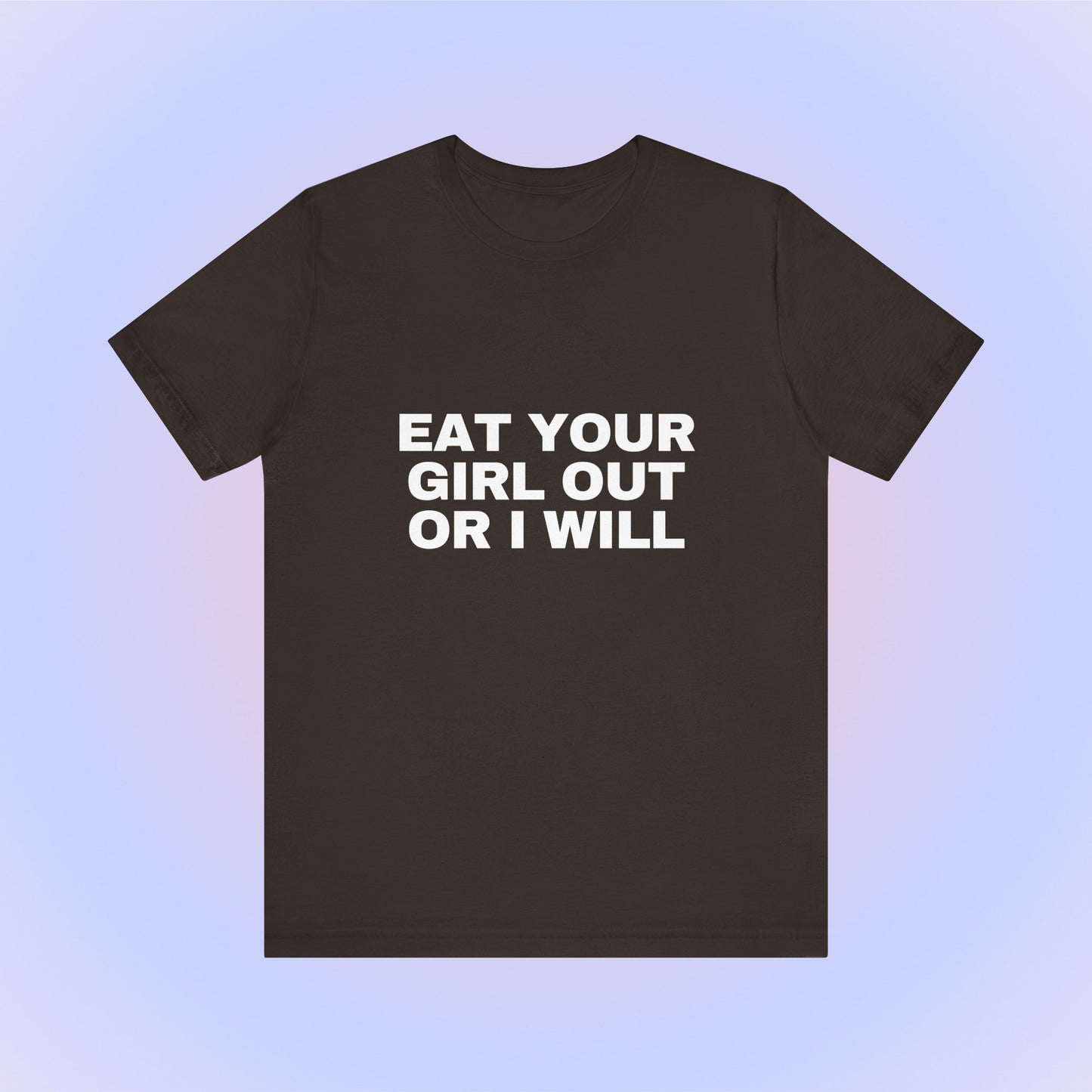 Eat Your Girl Out Or I Will, Soft Unisex T-Shirt