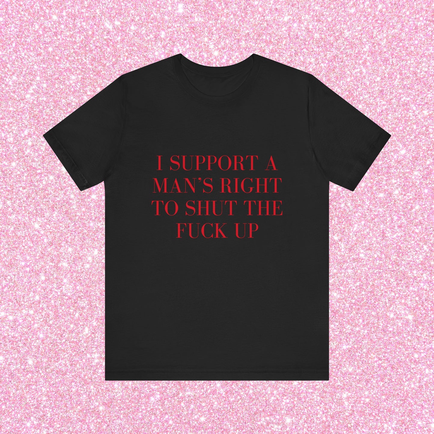 I Support A Man's Right To Shut The Fuck Up, Soft Unisex T-Shirt