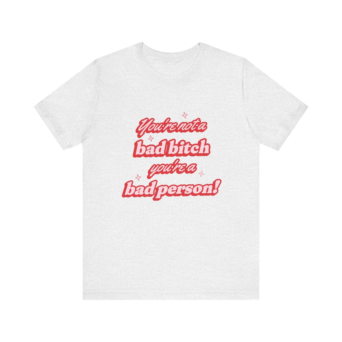 You're Not A Bad Bitch You're A Bad Person T-Shirt