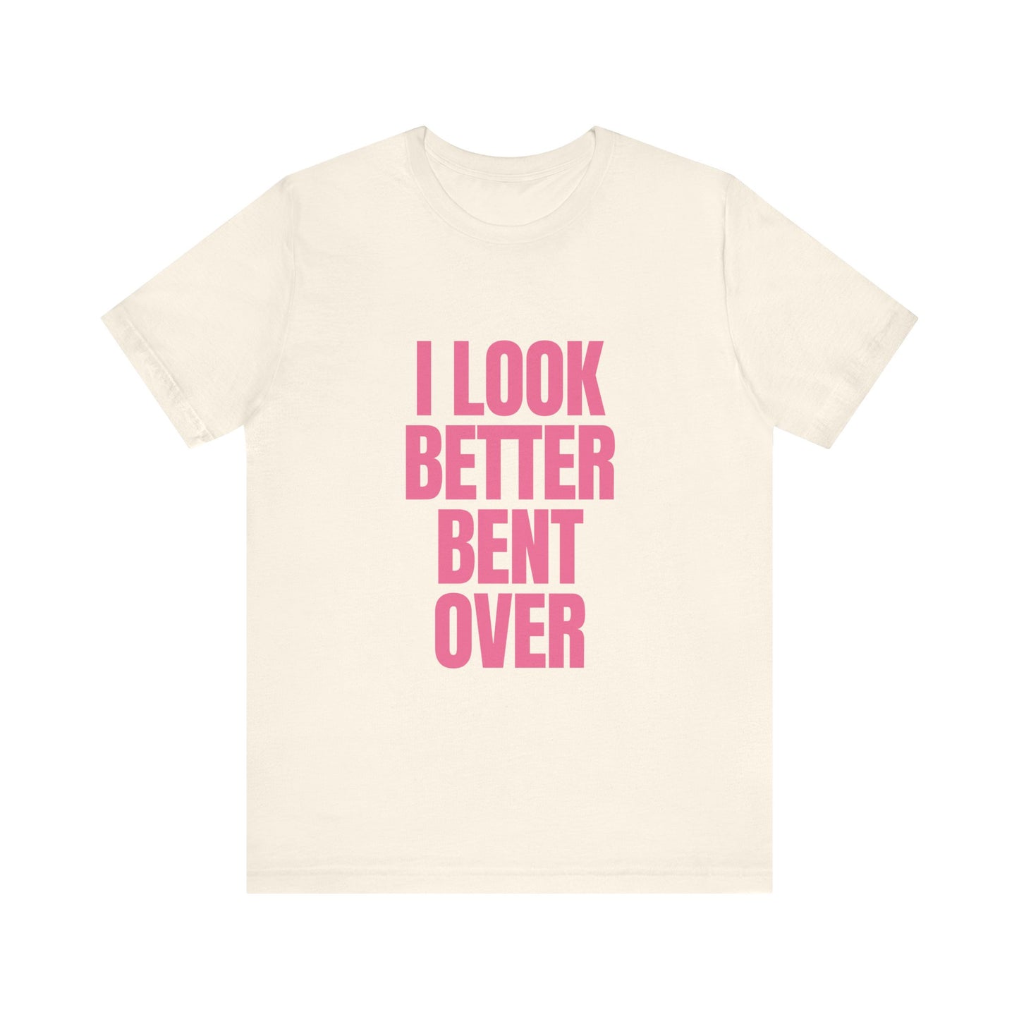I Look Better Bent Over - Unisex T-Shirt