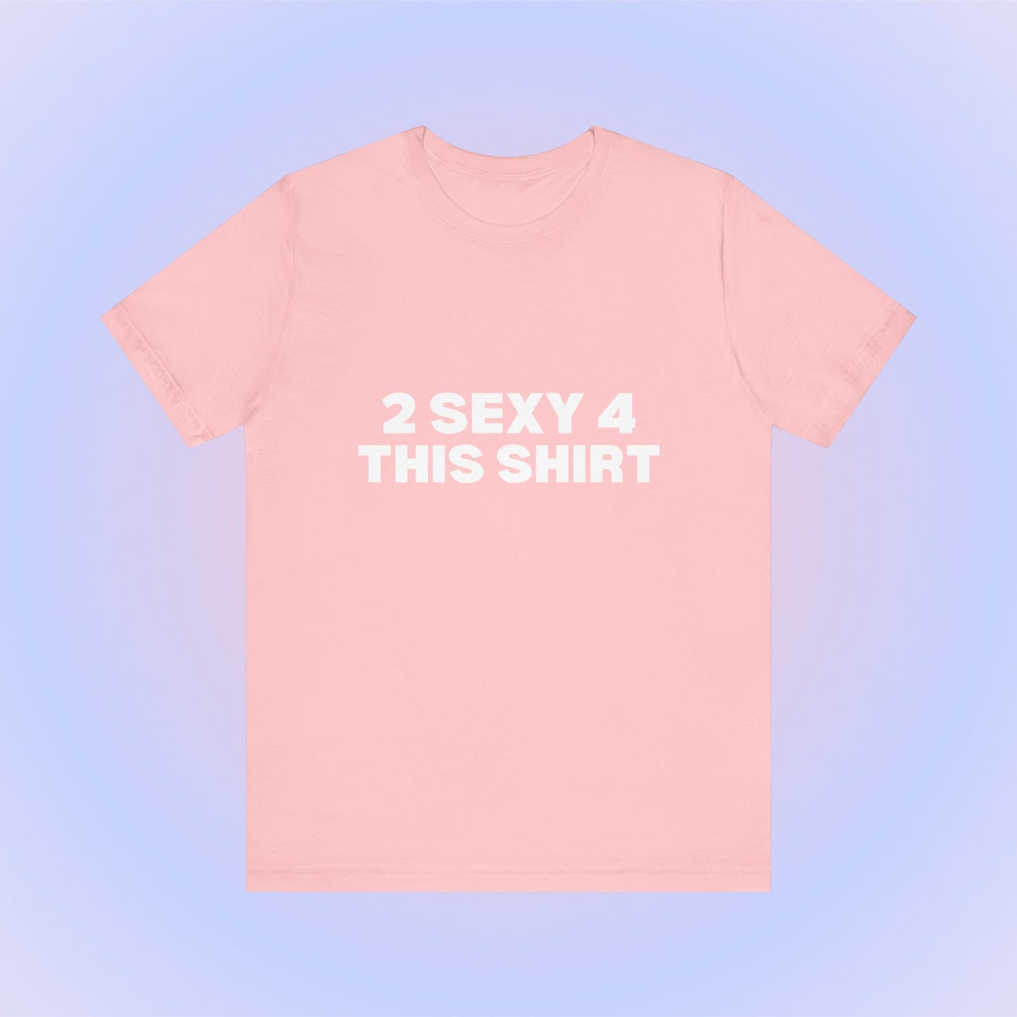 2 Sexy 4 This Shirt T-Shirt