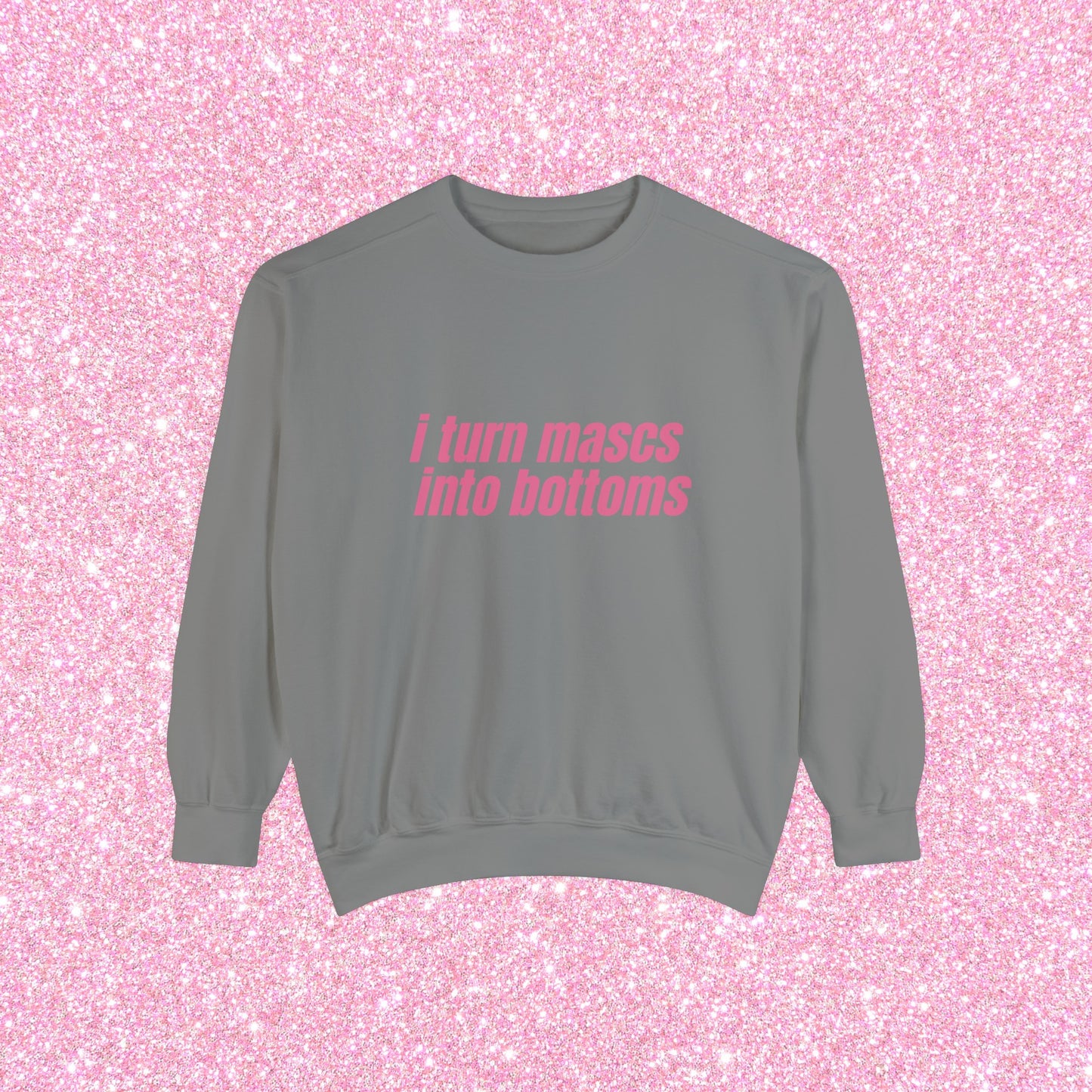 I Turn Mascs Into Bottoms Crewneck Sweatshirt