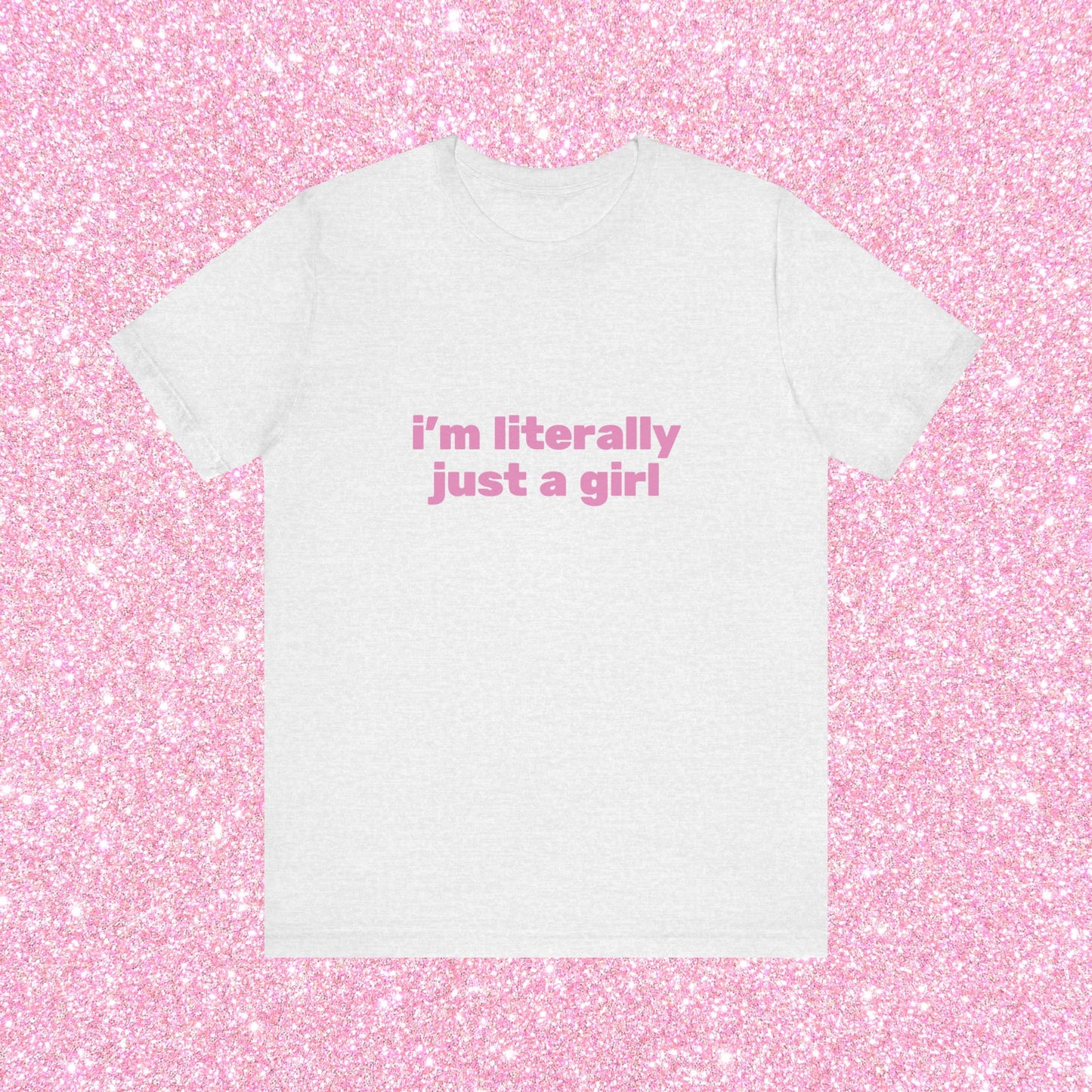 I'm Literally Just A Girl, Soft Unisex T-Shirt