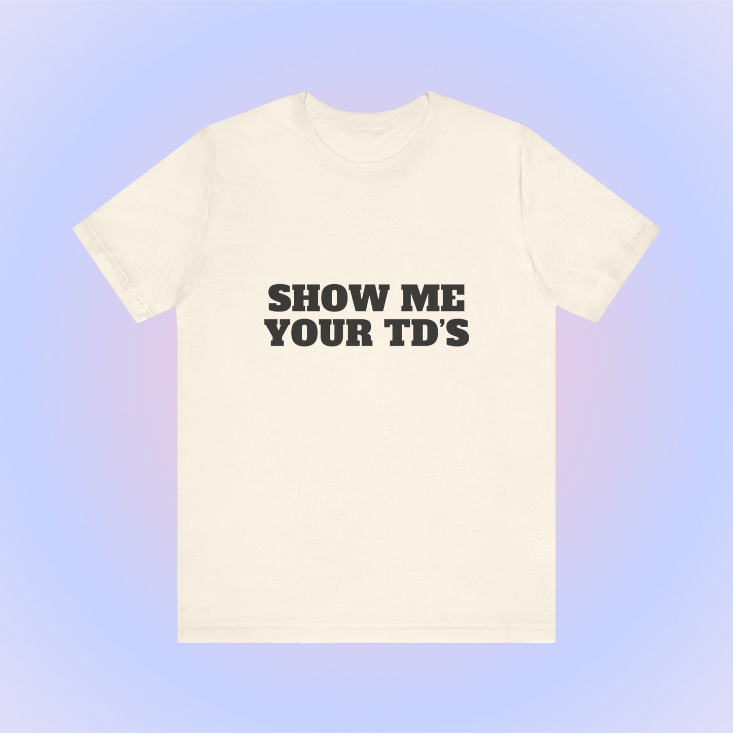 Show Me Your TDs, Soft Unisex T-Shirt