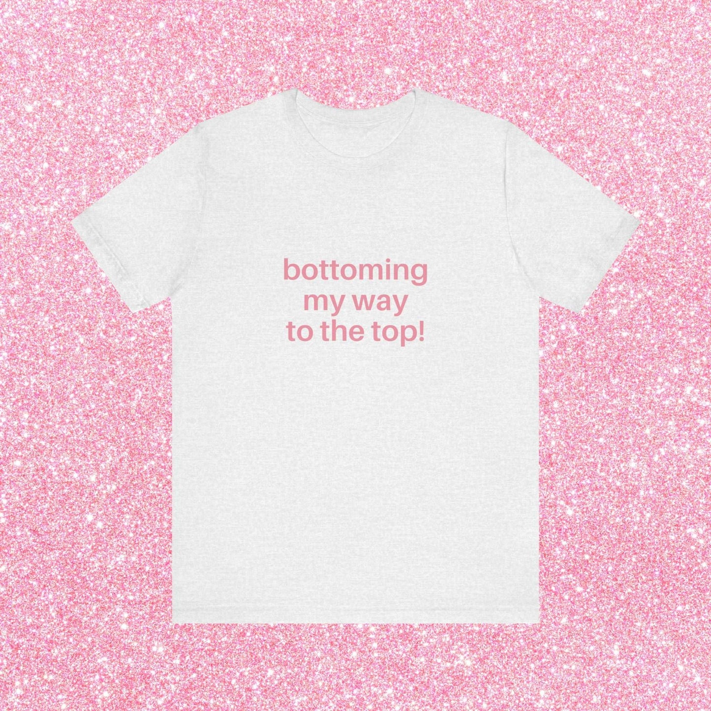 Bottoming My Way To The Top Soft Unisex T-Shirt