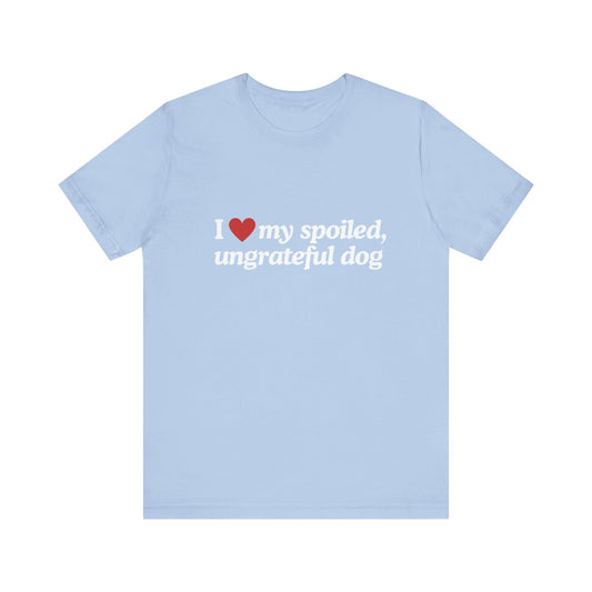 I Love My Spoiled Ungrateful Dog  - Soft Unisex T-Shirt