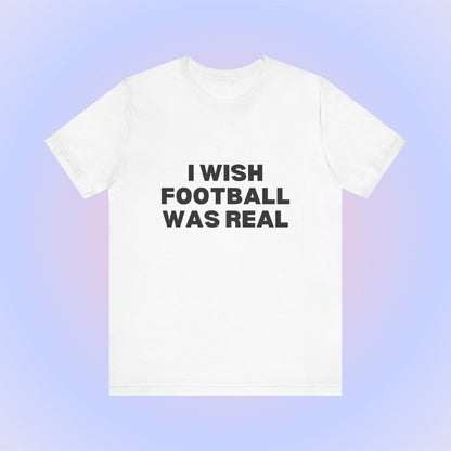 I Wish Football Was Real, Soft Unisex T-Shirt