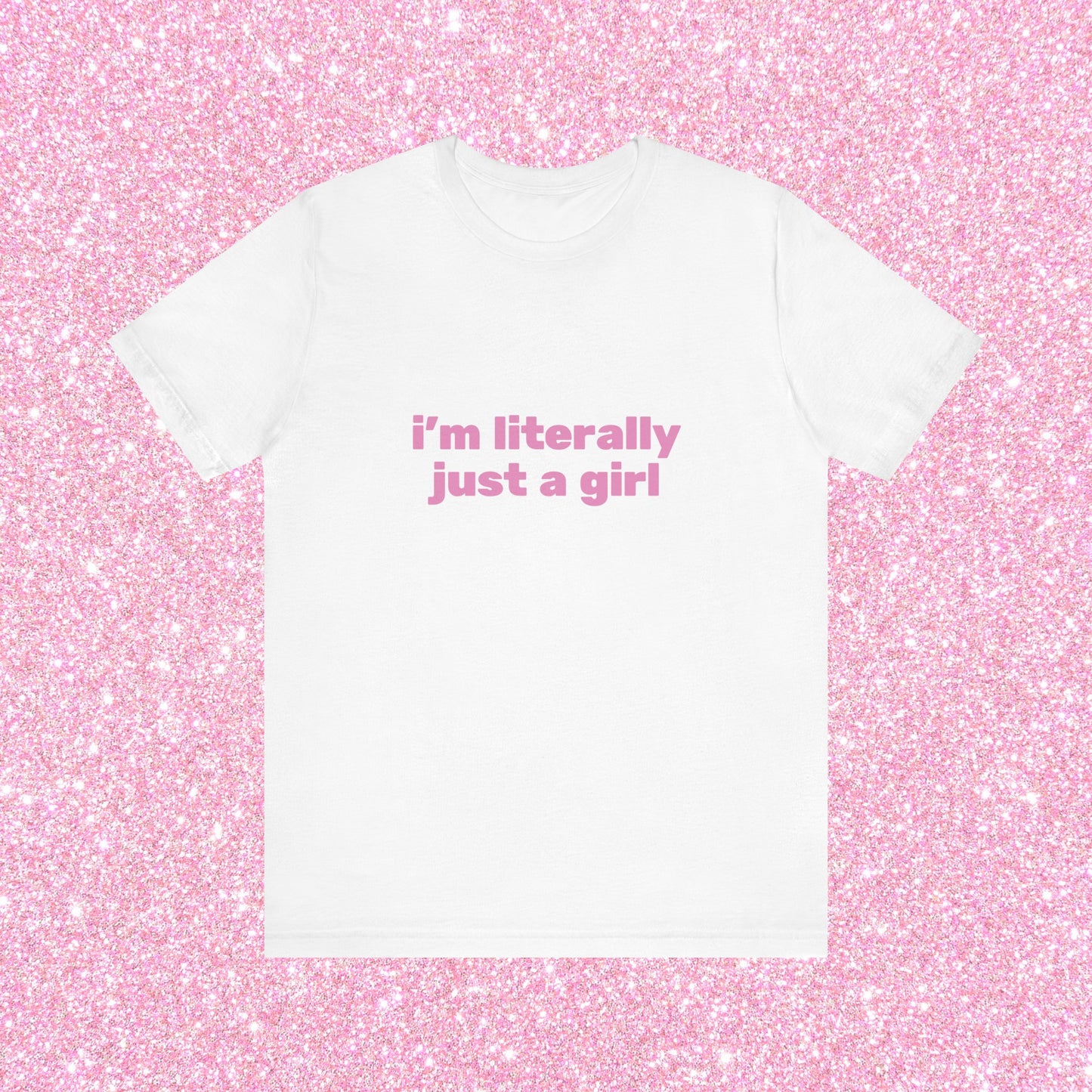 I'm Literally Just A Girl, Soft Unisex T-Shirt