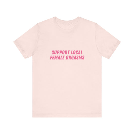 Support Local Female Orgasms - Soft Unisex Tee