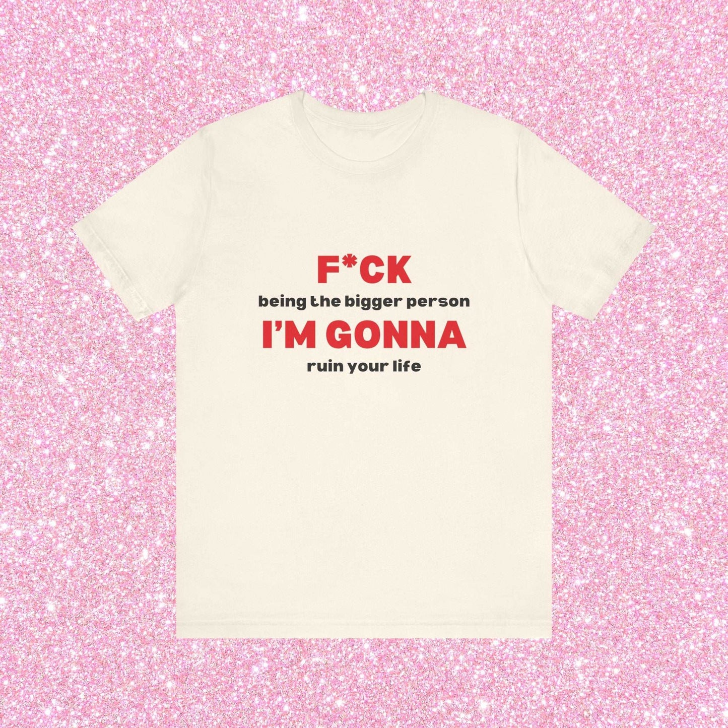 Fuck Being The Bigger Person I'm Gonna Ruin Your Life, Soft Unisex T-Shirt