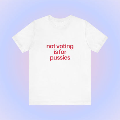 Not Voting Is For Pussies, Soft Unisex T-Shirt