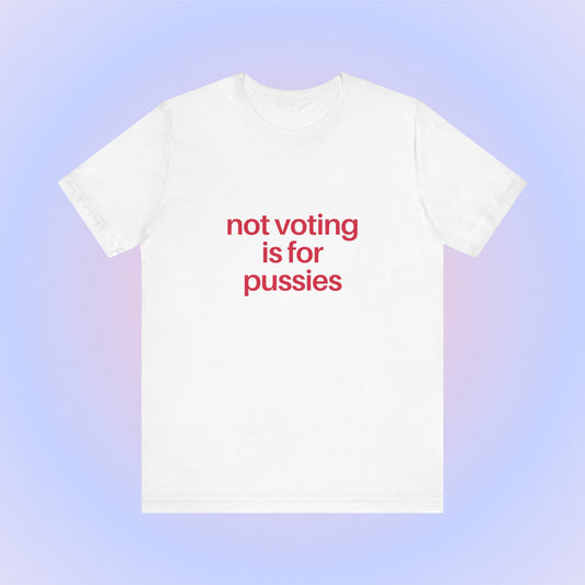 Not Voting Is For Pussies, Soft Unisex T-Shirt