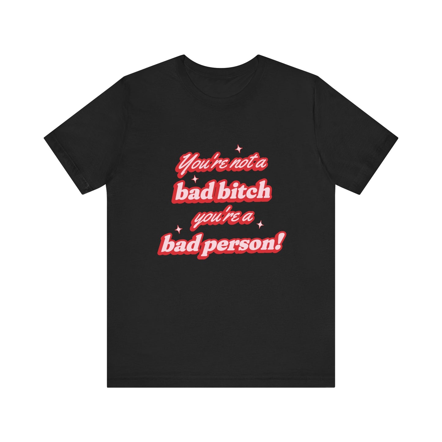 You're Not A Bad Bitch You're A Bad Person T-Shirt