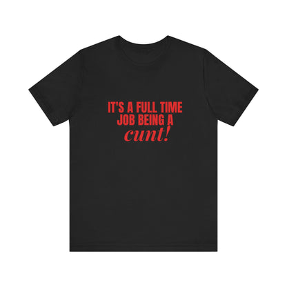 It's A Full Time Job Being A Cunt - Unisex T-Shirt