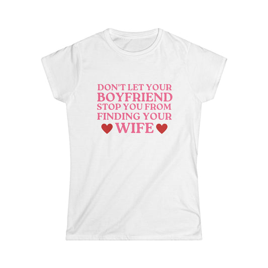 Don't Let Your Boyfriend Stop You From Finding Your Wife Fitted Tee