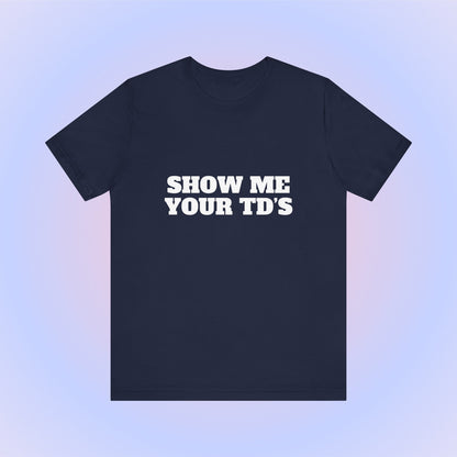 Show Me Your TDs, Soft Unisex T-Shirt