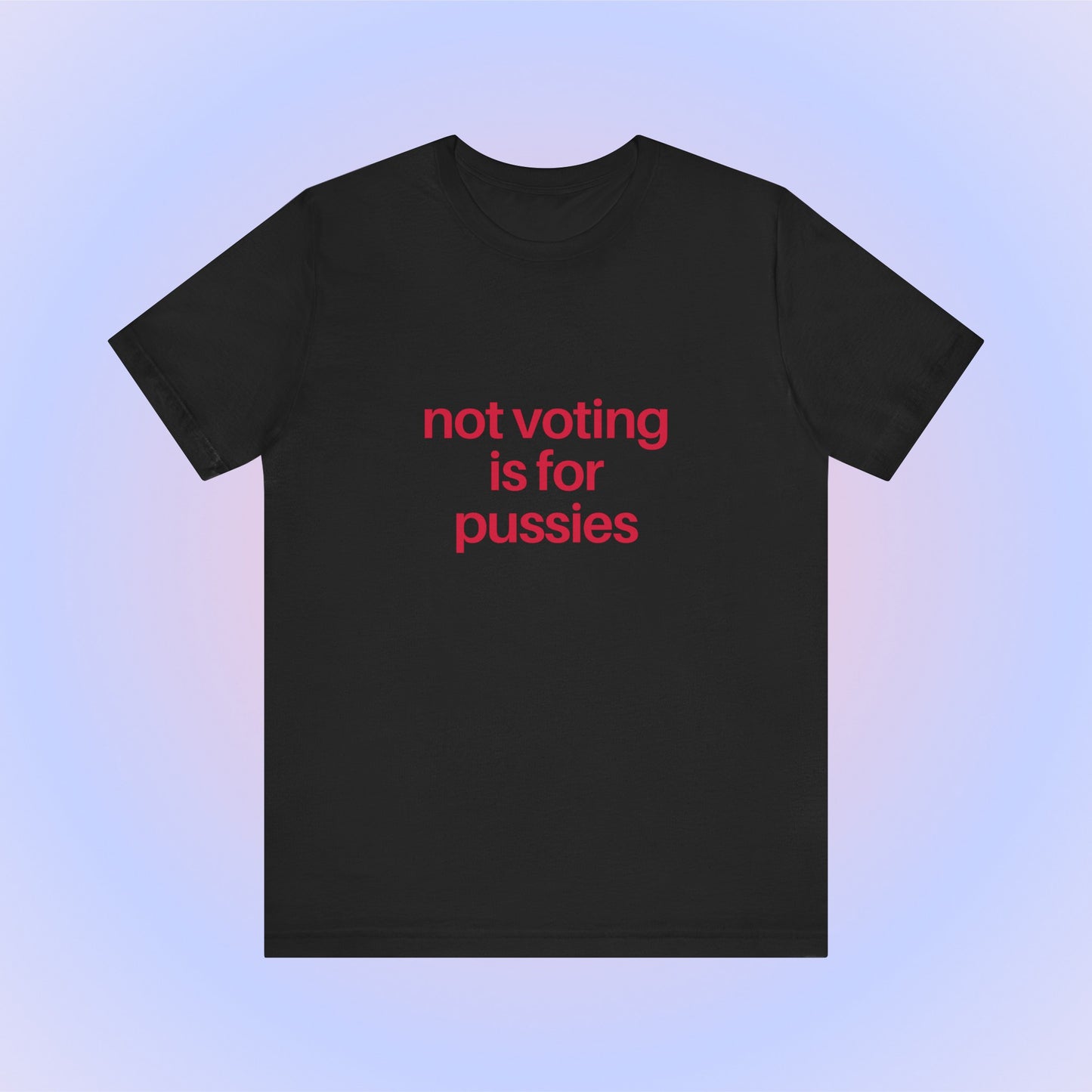 Not Voting Is For Pussies, Soft Unisex T-Shirt