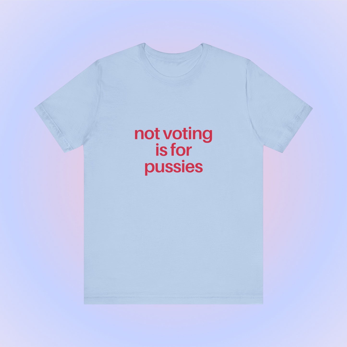 Not Voting Is For Pussies, Soft Unisex T-Shirt